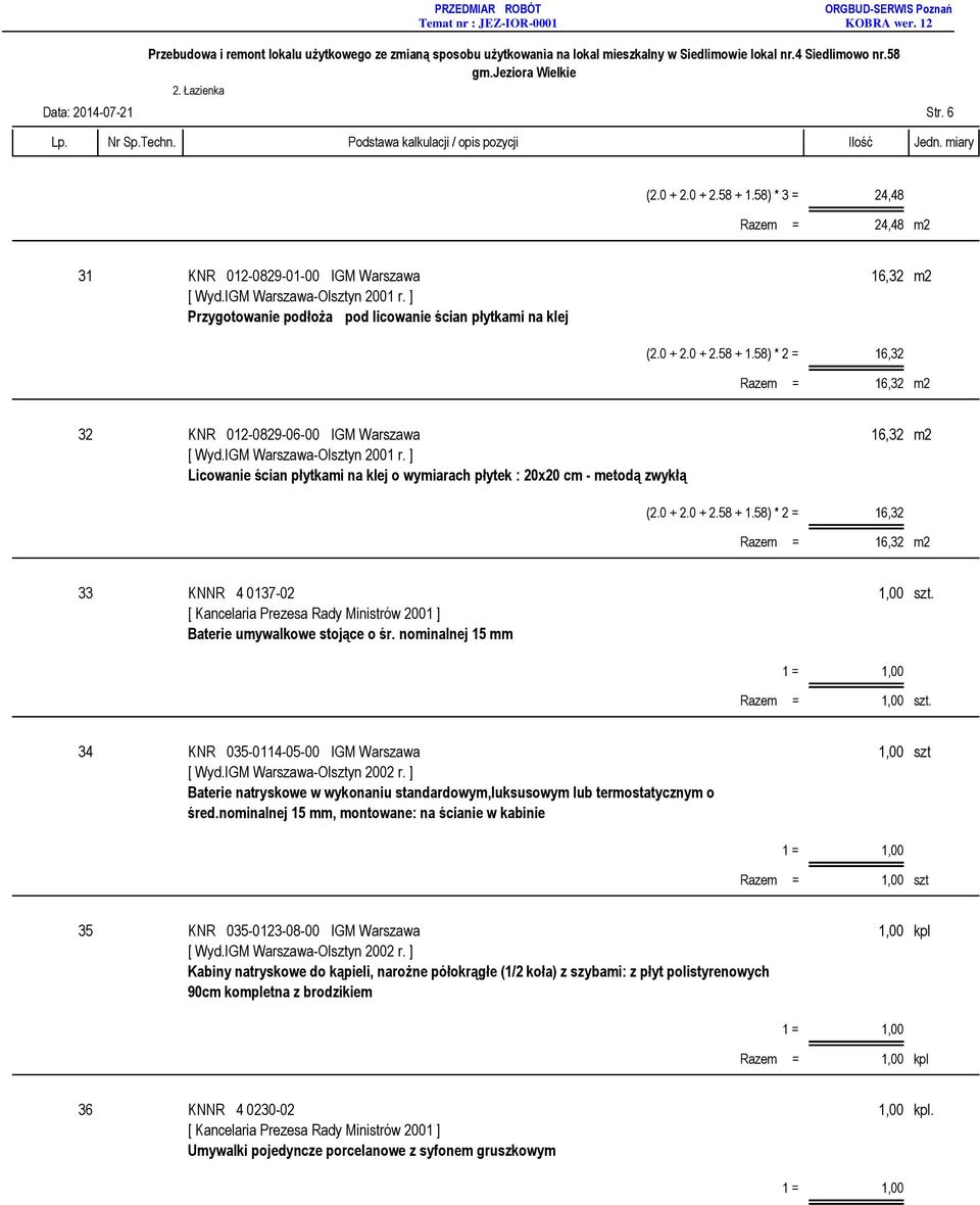 ] Licowanie ścian płytkami na klej o wymiarach płytek : 20x20 cm - metodą zwykłą (2.0 + 2.0 + 2.58 + 1.58) * 2 = 16,32 Razem = 16,32 m2 33 KNNR 4 0137-02 1,00 szt.