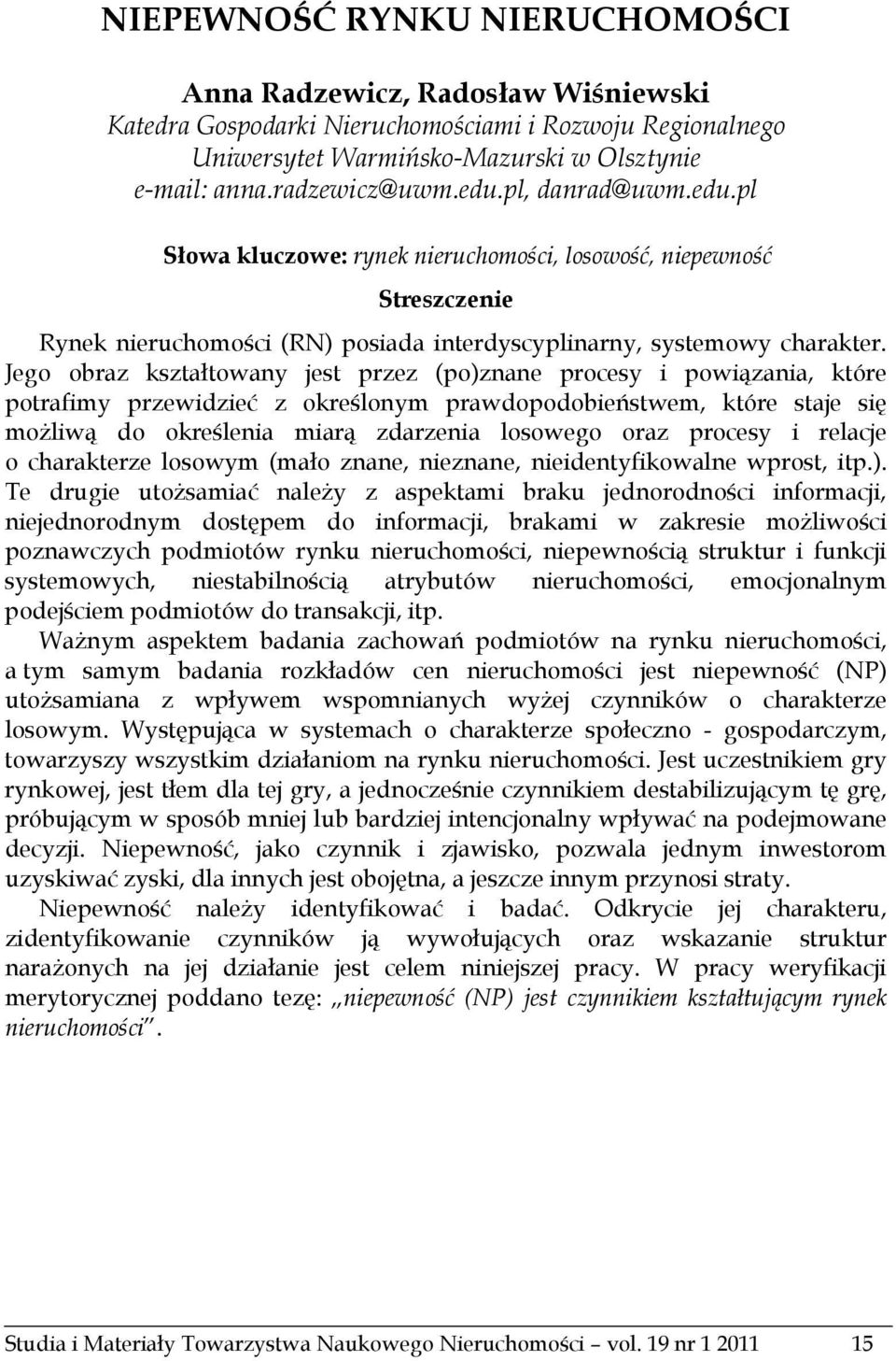 Jego obraz kształtowany jest przez (po)znane procesy i powiązania, które potrafimy przewidzieć z określonym prawdopodobieństwem, które staje się możliwą do określenia miarą zdarzenia losowego oraz