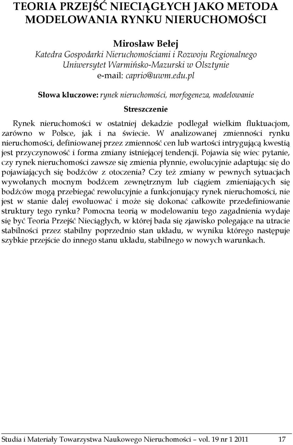 W analizowanej zmienności rynku nieruchomości, definiowanej przez zmienność cen lub wartości intrygującą kwestią jest przyczynowość i forma zmiany istniejącej tendencji.