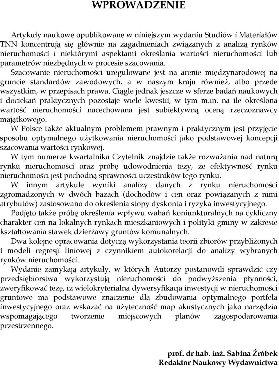 Szacowanie nieruchomości uregulowane jest na arenie międzynarodowej na gruncie standardów zawodowych, a w naszym kraju również, albo przede wszystkim, w przepisach prawa.