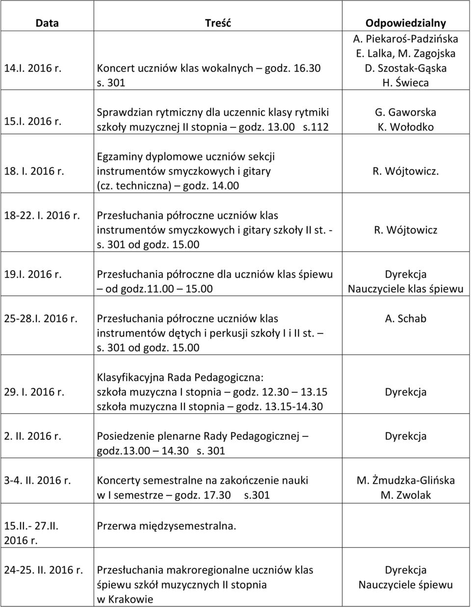 Przesłuchania półroczne uczniów klas instrumentów smyczkowych i gitary szkoły II st. - s. 301 od godz. 15.00 19.I. 2016 r. 25-28.I. 2016 r. 29. I. 2016 r. Przesłuchania półroczne dla uczniów klas śpiewu od godz.