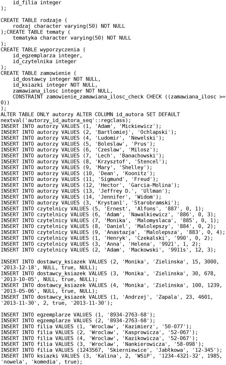 ((zamawiana_ilosc >= 0)) ALTER TABLE ONLY autorzy ALTER COLUMN id_autora SET DEFAULT nextval('autorzy_id_autora_seq'::regclass INSERT INTO autorzy VALUES (1, 'Adam', 'Mickiewicz' INSERT INTO autorzy