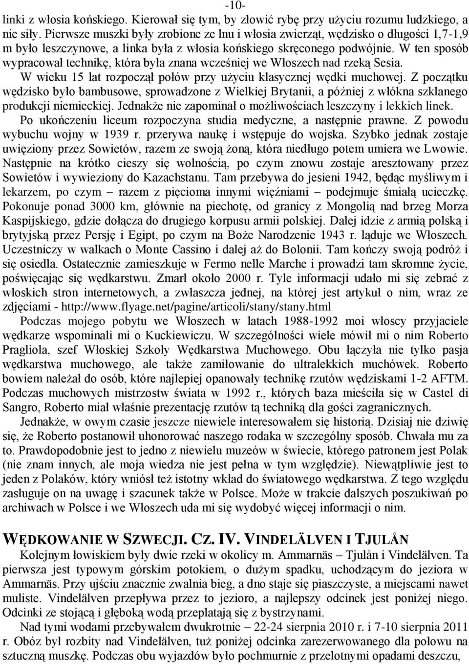 W ten sposób wypracował technikę, która była znana wcześniej we Włoszech nad rzeką Sesia. W wieku 15 lat rozpoczął połów przy użyciu klasycznej wędki muchowej.