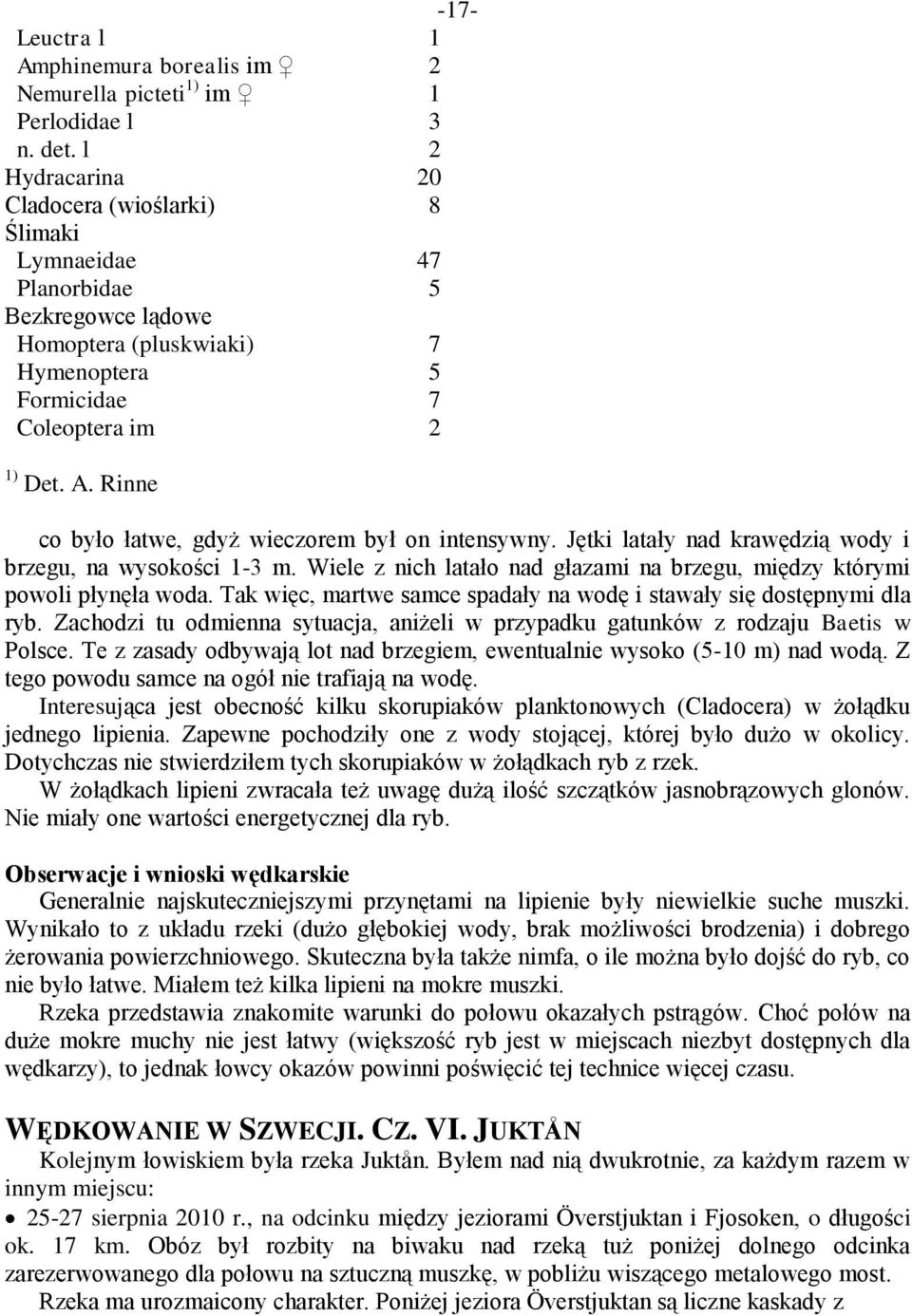 Rinne co było łatwe, gdyż wieczorem był on intensywny. Jętki latały nad krawędzią wody i brzegu, na wysokości 1-3 m. Wiele z nich latało nad głazami na brzegu, między którymi powoli płynęła woda.