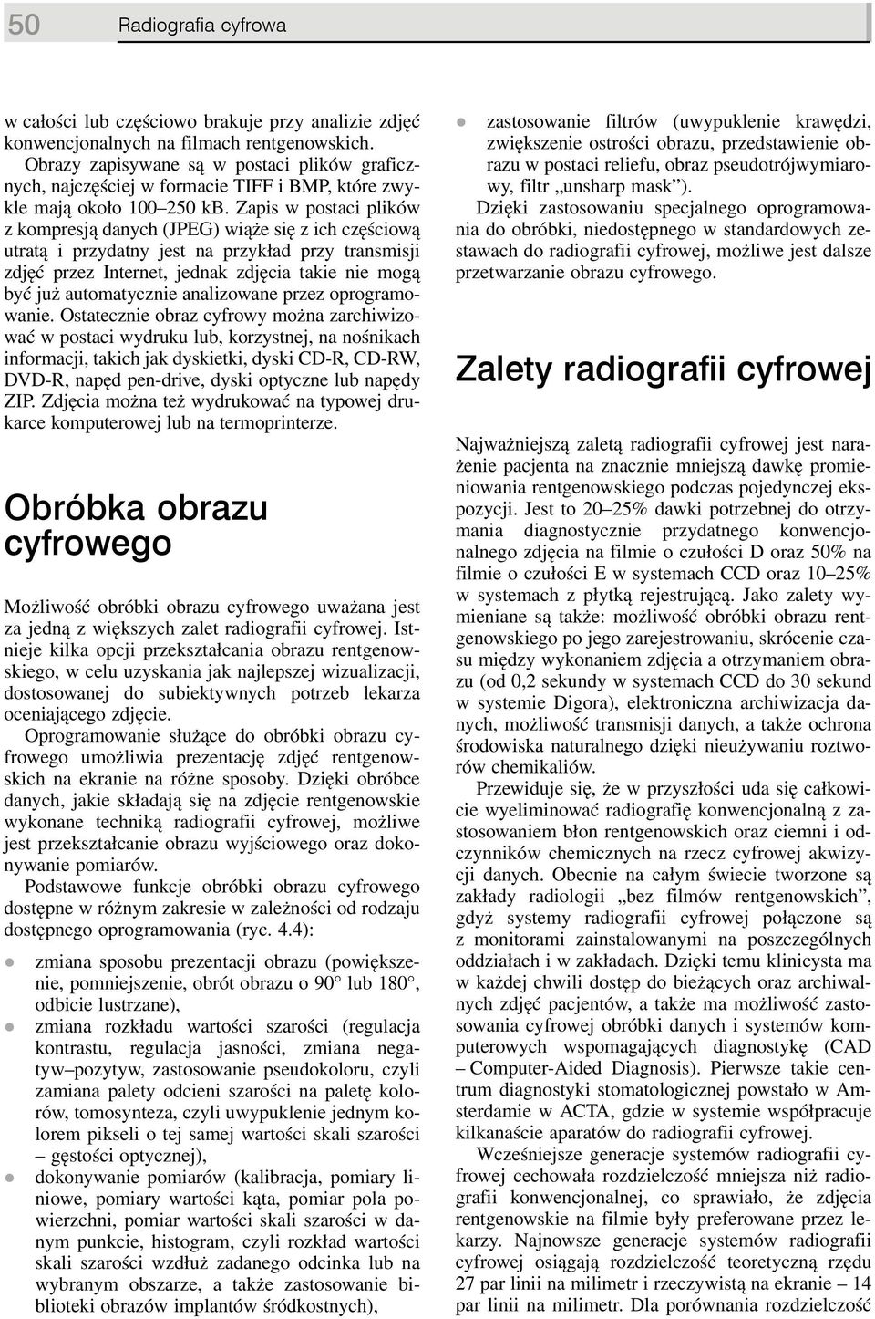 Zapis w postaci plików z kompresją danych (JPEG) wiąże się z ich częściową utratą i przydatny jest na przykład przy transmisji zdjęć przez Internet, jednak zdjęcia takie nie mogą być już