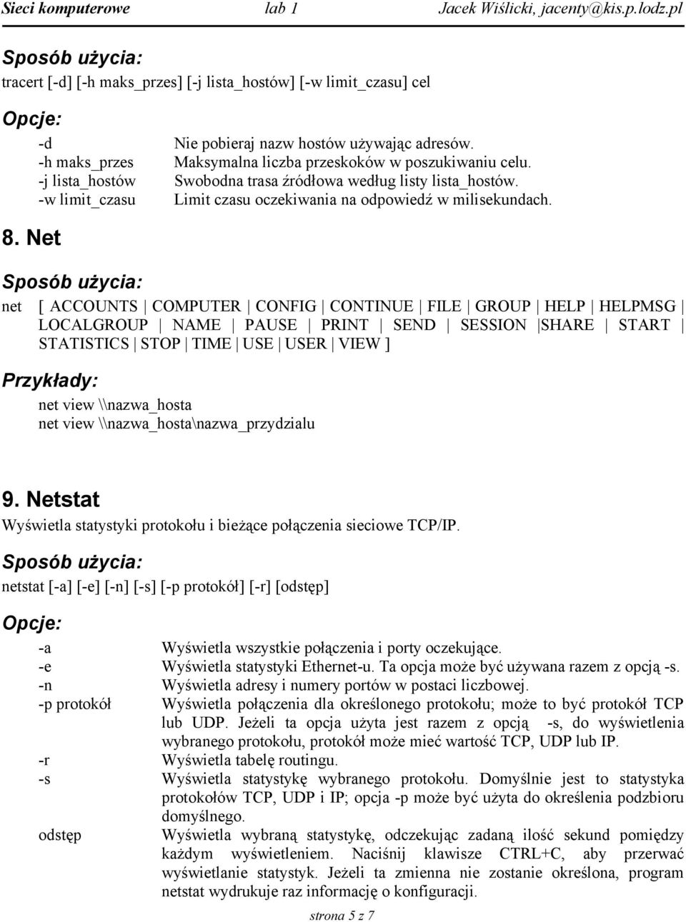 Net net [ ACCOUNTS COMPUTER CONFIG CONTINUE FILE GROUP HELP HELPMSG LOCALGROUP NAME PAUSE PRINT SEND SESSION SHARE START STATISTICS STOP TIME USE USER VIEW ] net view \\nazwa_hosta net view