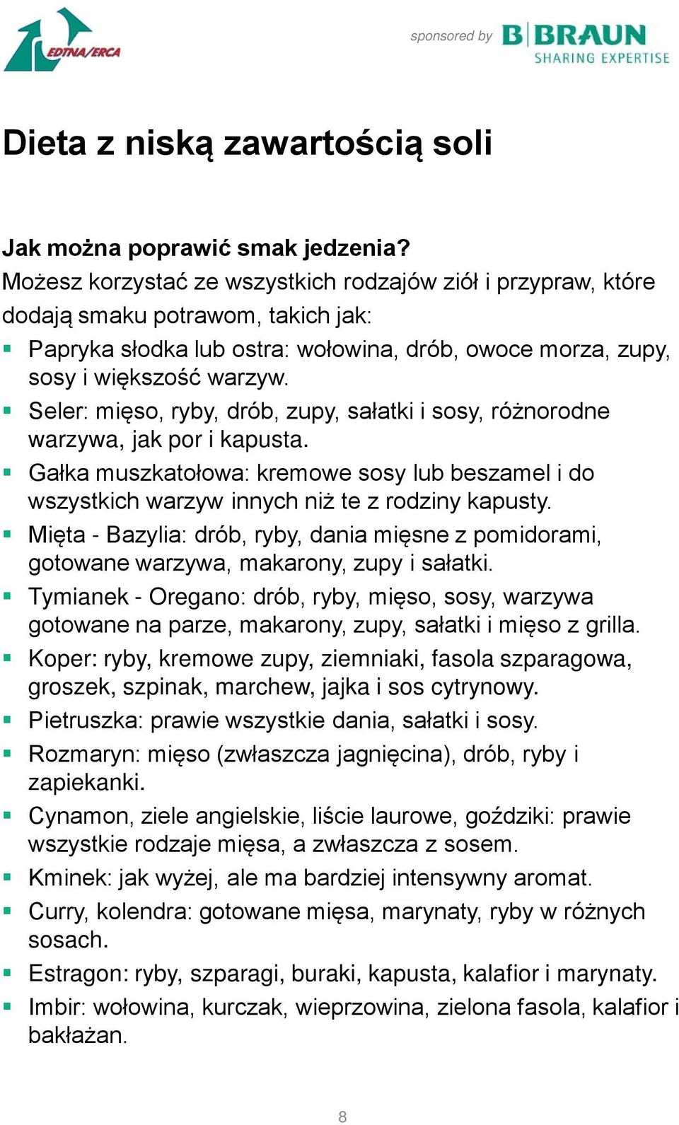 Seler: mięso, ryby, drób, zupy, sałatki i sosy, różnorodne warzywa, jak por i kapusta. Gałka muszkatołowa: kremowe sosy lub beszamel i do wszystkich warzyw innych niż te z rodziny kapusty.