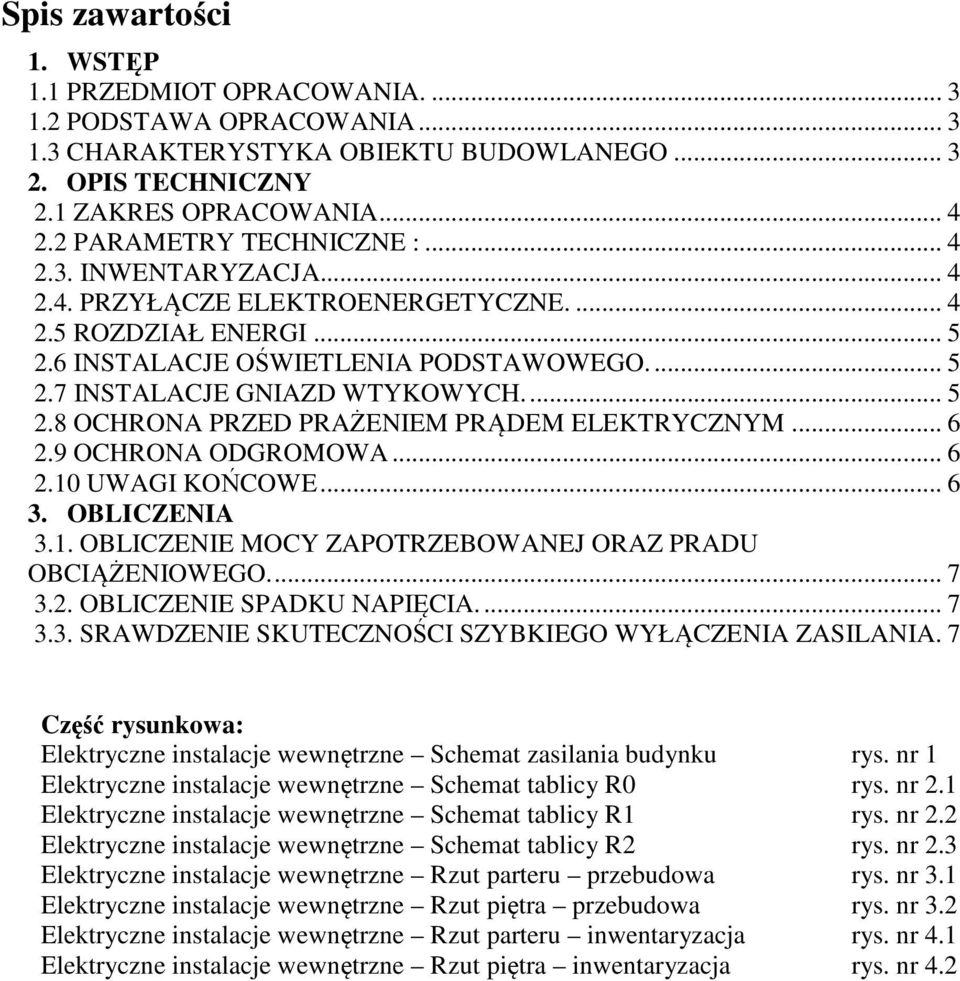 ... 5 2.8 OCHRONA PRZED PRAŻENIEM PRĄDEM ELEKTRYCZNYM... 6 2.9 OCHRONA ODGROMOWA... 6 2.10 UWAGI KOŃCOWE... 6 3. OBLICZENIA 3.1. OBLICZENIE MOCY ZAPOTRZEBOWANEJ ORAZ PRADU OBCIĄŻENIOWEGO.... 7 3.2. OBLICZENIE SPADKU NAPIĘCIA.