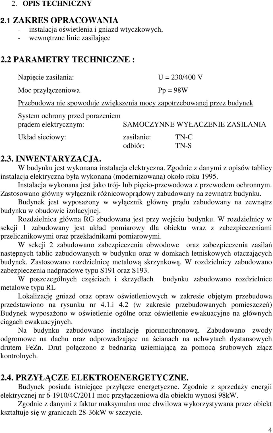 elektrycznym: Układ sieciowy: zasilanie: TN-C odbiór: TN-S SAMOCZYNNE WYŁĄCZENIE ZASILANIA 2.3. INWENTARYZACJA. W budynku jest wykonana instalacja elektryczna.