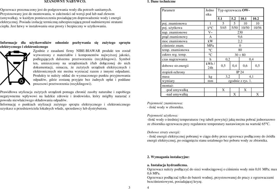 Posiada izolację termiczną zabezpieczającą przed nadmiernymi stratami ciepła. Jest łatwy w instalowaniu oraz prosty i bezpieczny w uŝytkowaniu.