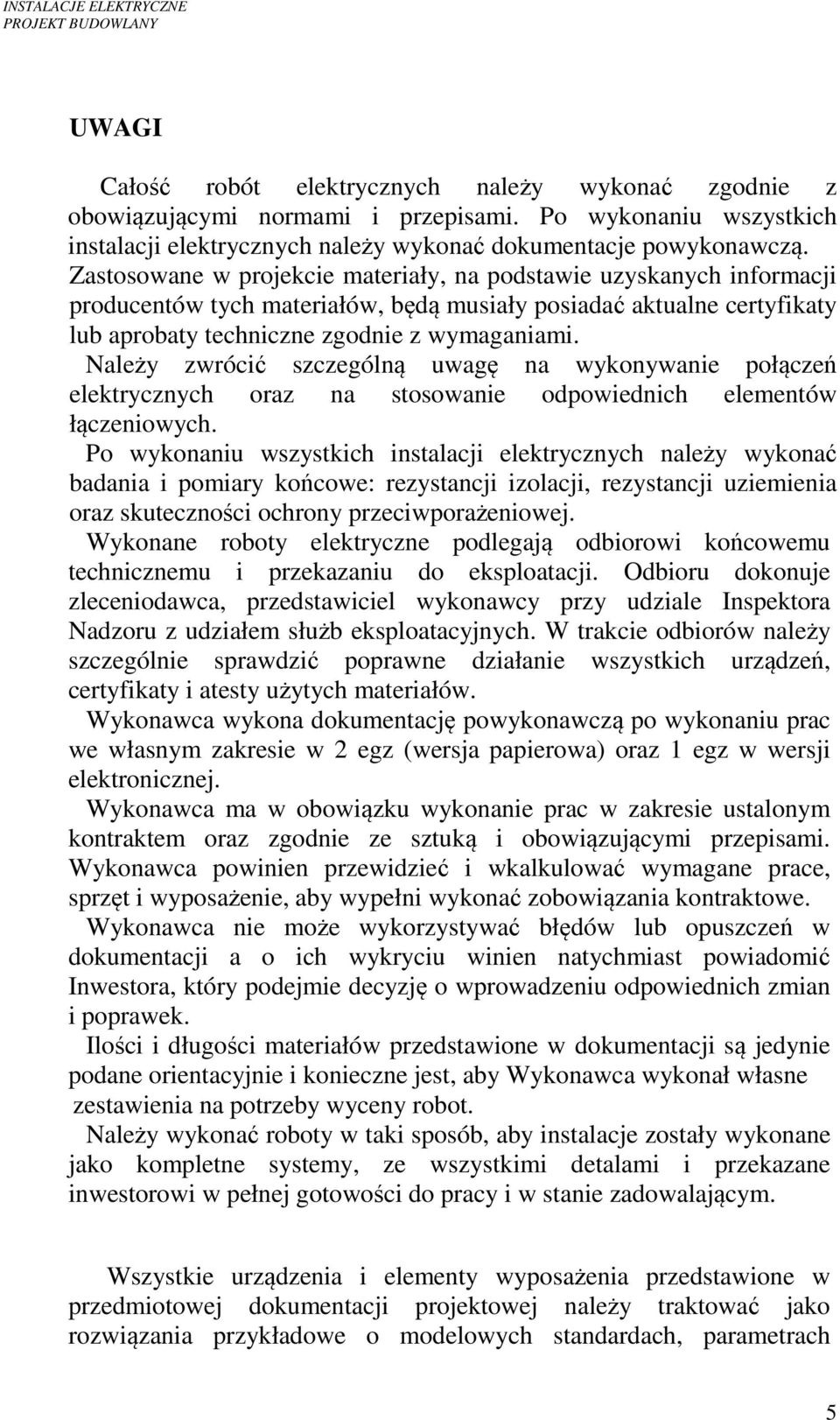 Należy zwrócić szczególną uwagę na wykonywanie połączeń elektrycznych oraz na stosowanie odpowiednich elementów łączeniowych.