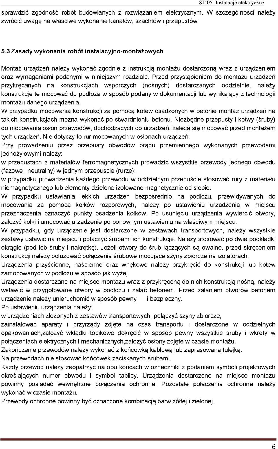 Przed przystąpieniem do montażu urządzeń przykręcanych na konstrukcjach wsporczych (nośnych) dostarczanych oddzielnie, należy konstrukcje te mocować do podłoża w sposób podany w dokumentacji lub