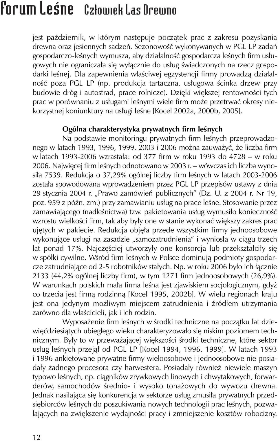 Dla zapewnienia właściwej egzystencji firmy prowadzą działalność poza PGL LP (np. produkcja tartaczna, usługowa ścinka drzew przy budowie dróg i autostrad, prace rolnicze).