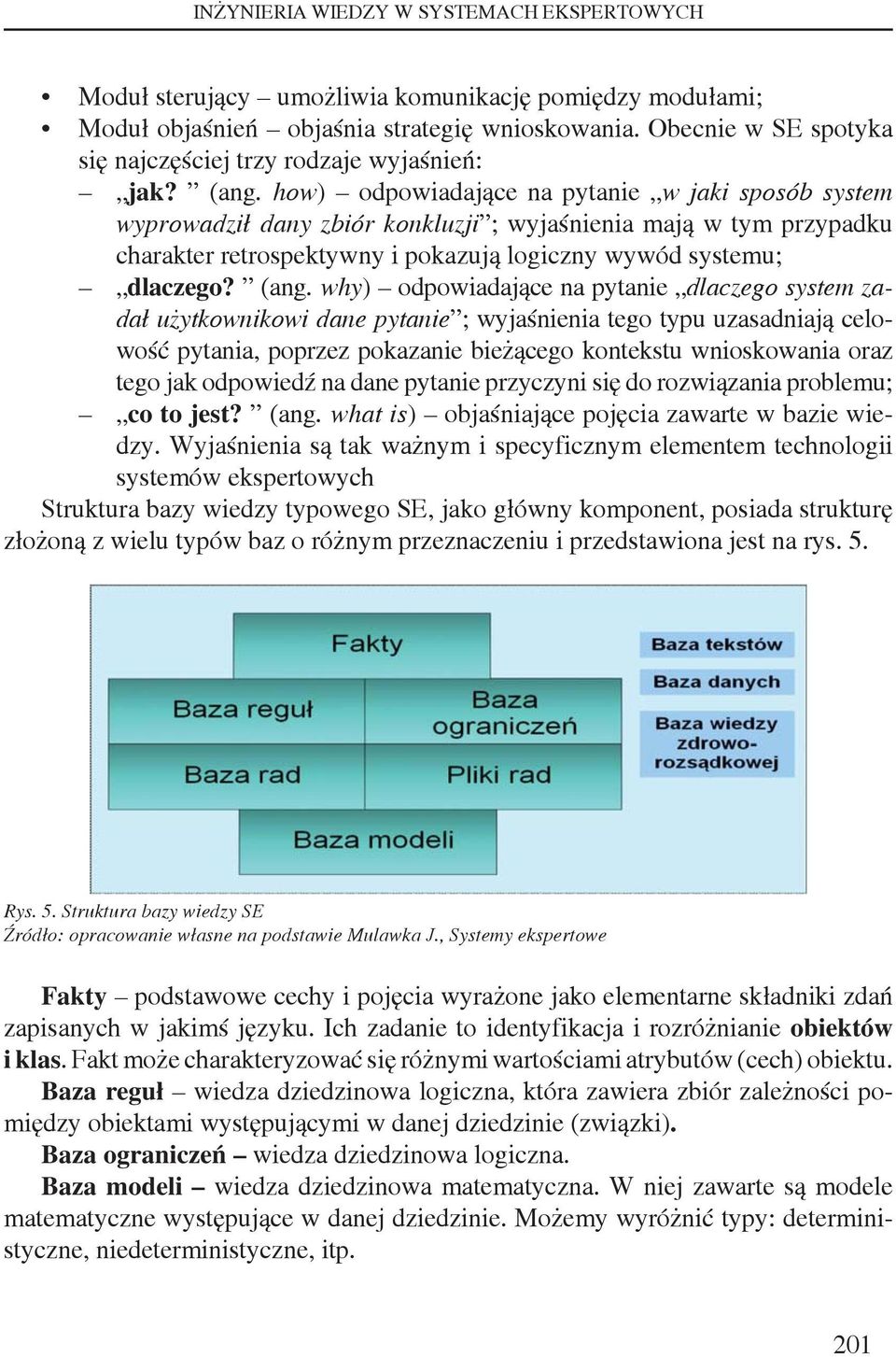 how) odpowiadające na pytanie w jaki sposób system wyprowadził dany zbiór konkluzji ; wyjaśnienia mają w tym przypadku charakter retrospektywny i pokazują logiczny wywód systemu; dlaczego? (ang.