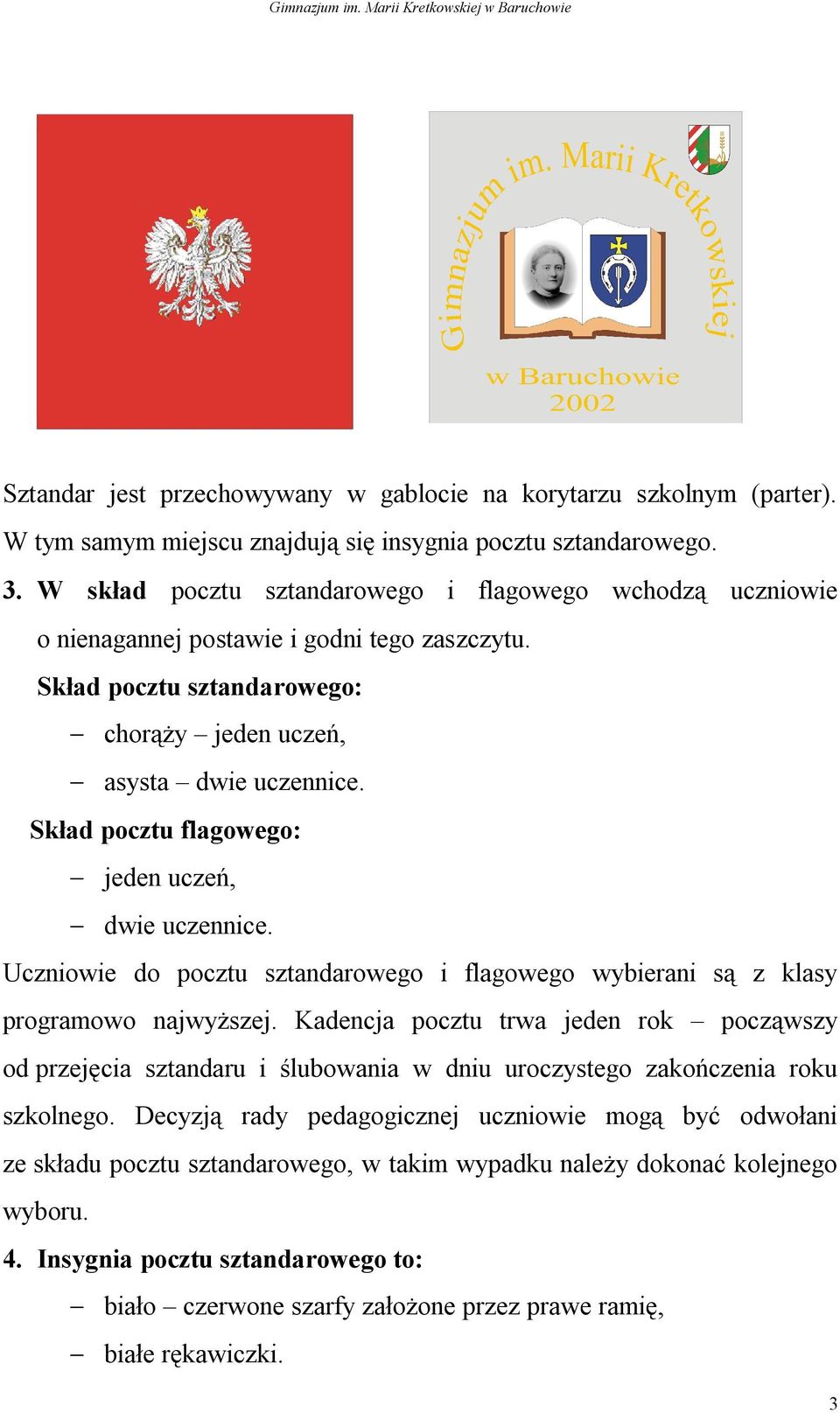 Skład pocztu flagowego: jeden uczeń, dwie uczennice. Uczniowie do pocztu sztandarowego i flagowego wybierani są z klasy programowo najwyższej.