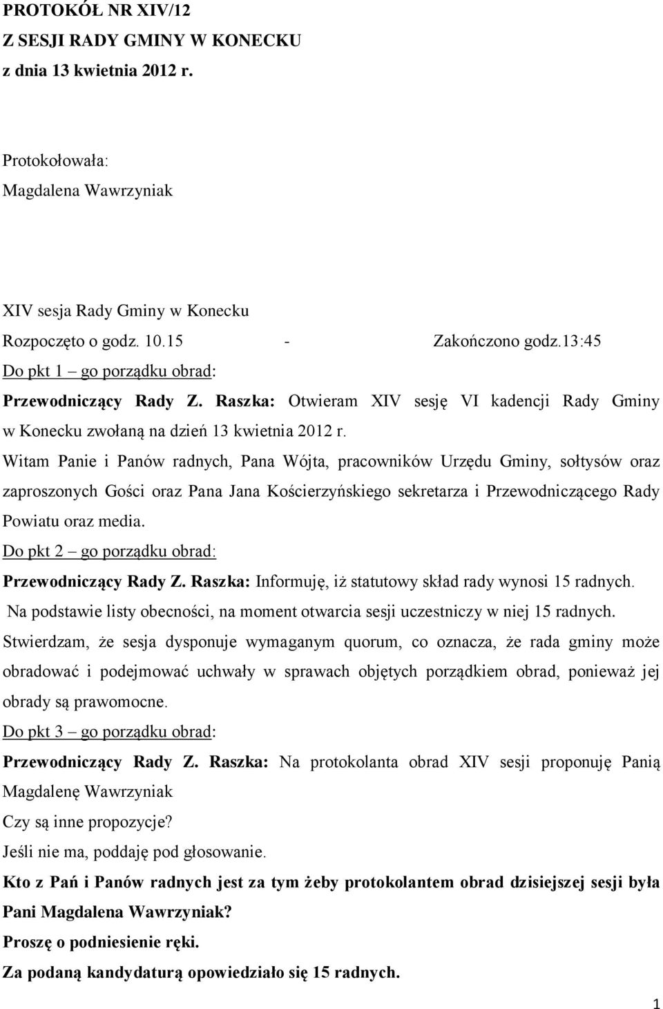 Witam Panie i Panów radnych, Pana Wójta, pracowników Urzędu Gminy, sołtysów oraz zaproszonych Gości oraz Pana Jana Kościerzyńskiego sekretarza i Przewodniczącego Rady Powiatu oraz media.