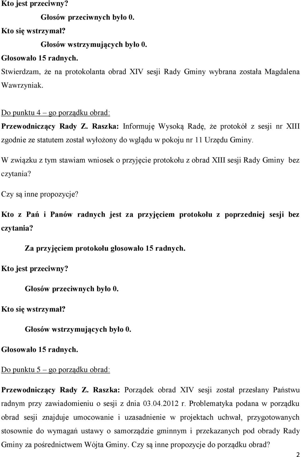 Raszka: Informuję Wysoką Radę, że protokół z sesji nr XIII zgodnie ze statutem został wyłożony do wglądu w pokoju nr 11 Urzędu Gminy.