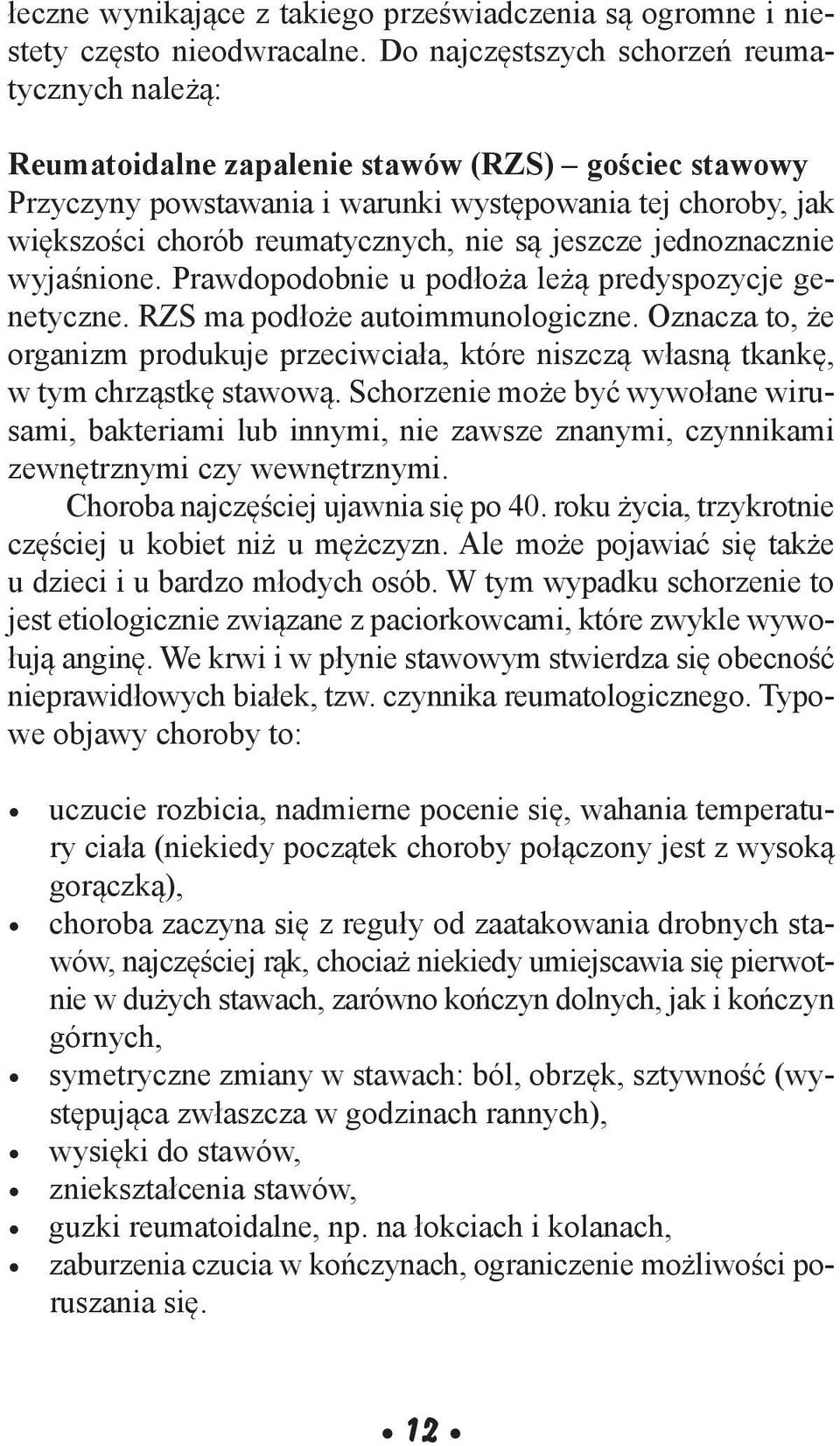 nie są jeszcze jednoznacznie wyjaśnione. Prawdopodobnie u podłoża leżą predyspozycje genetyczne. RZS ma podłoże autoimmunologiczne.