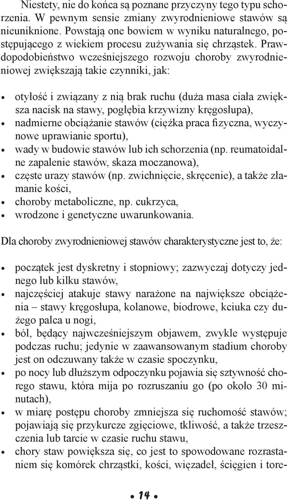 Prawdopodobieństwo wcześniejszego rozwoju choroby zwyrodnieniowej zwiększają takie czynniki, jak: otyłość i związany z nią brak ruchu (duża masa ciała zwiększa nacisk na stawy, pogłębia krzywizny