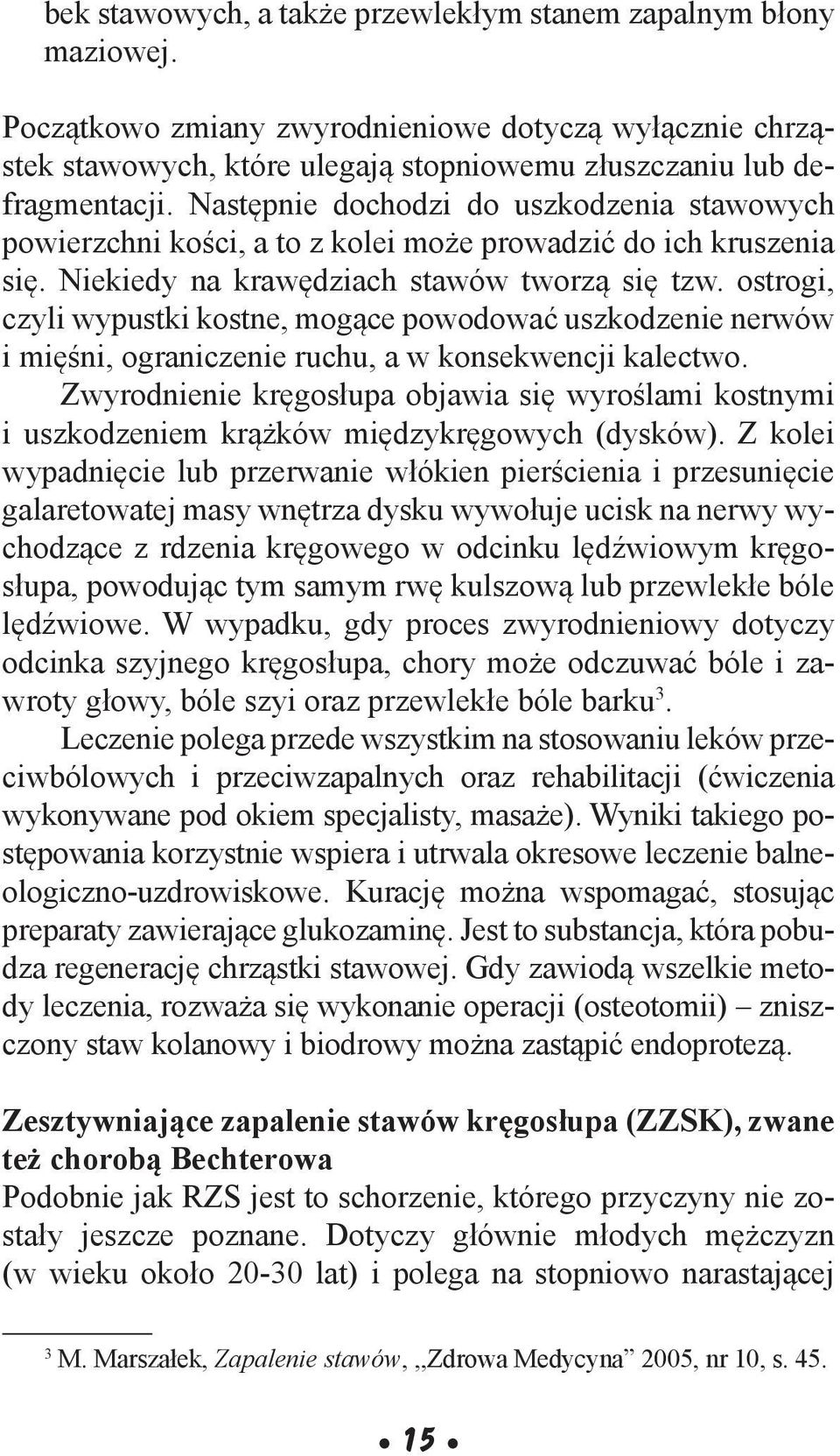 ostrogi, czyli wypustki kostne, mogące powodować uszkodzenie nerwów i mięśni, ograniczenie ruchu, a w konsekwencji kalectwo.
