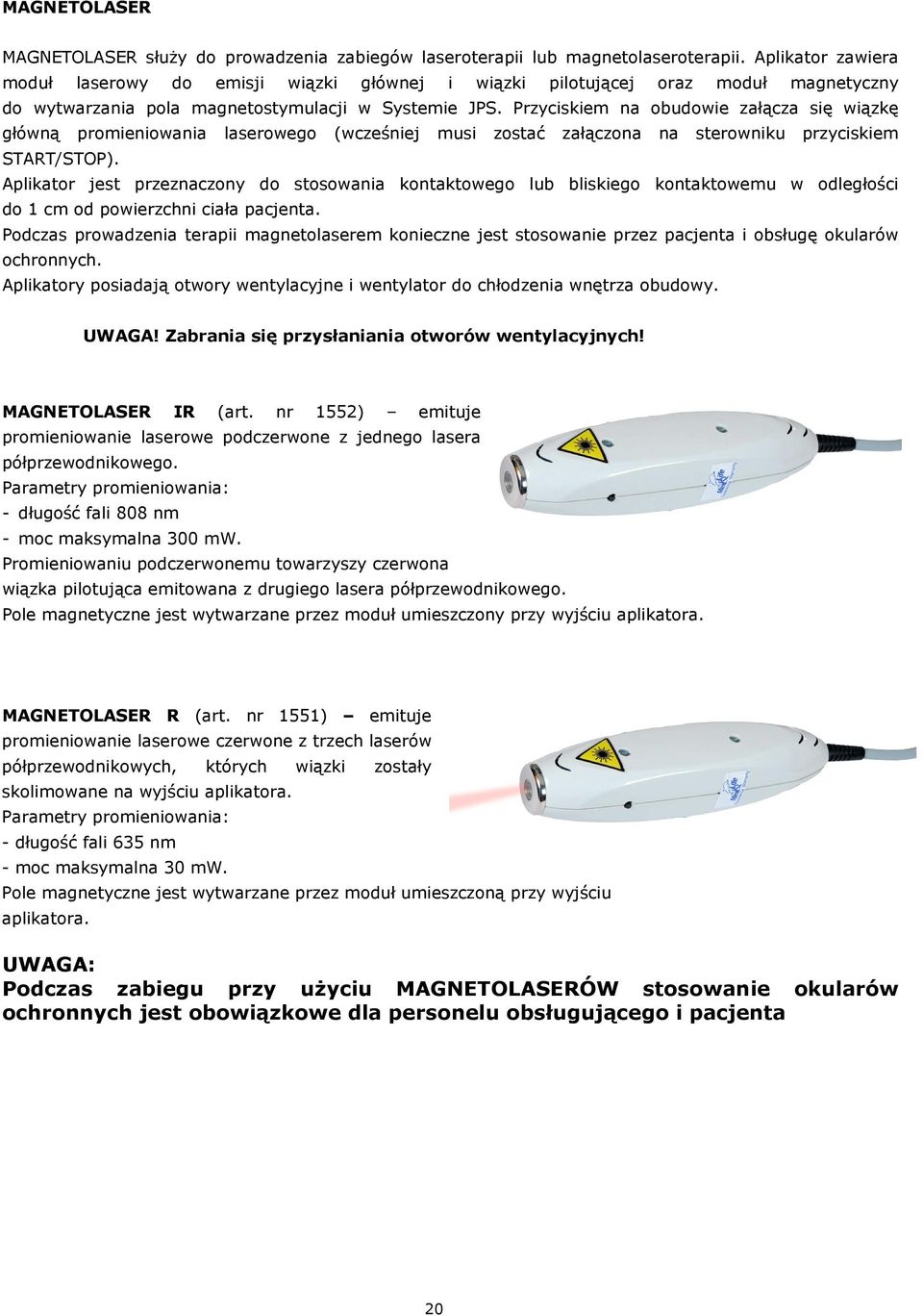 Przyciskiem na obudowie załącza się wiązkę główną promieniowania laserowego (wcześniej musi zostać załączona na sterowniku przyciskiem START/STOP).
