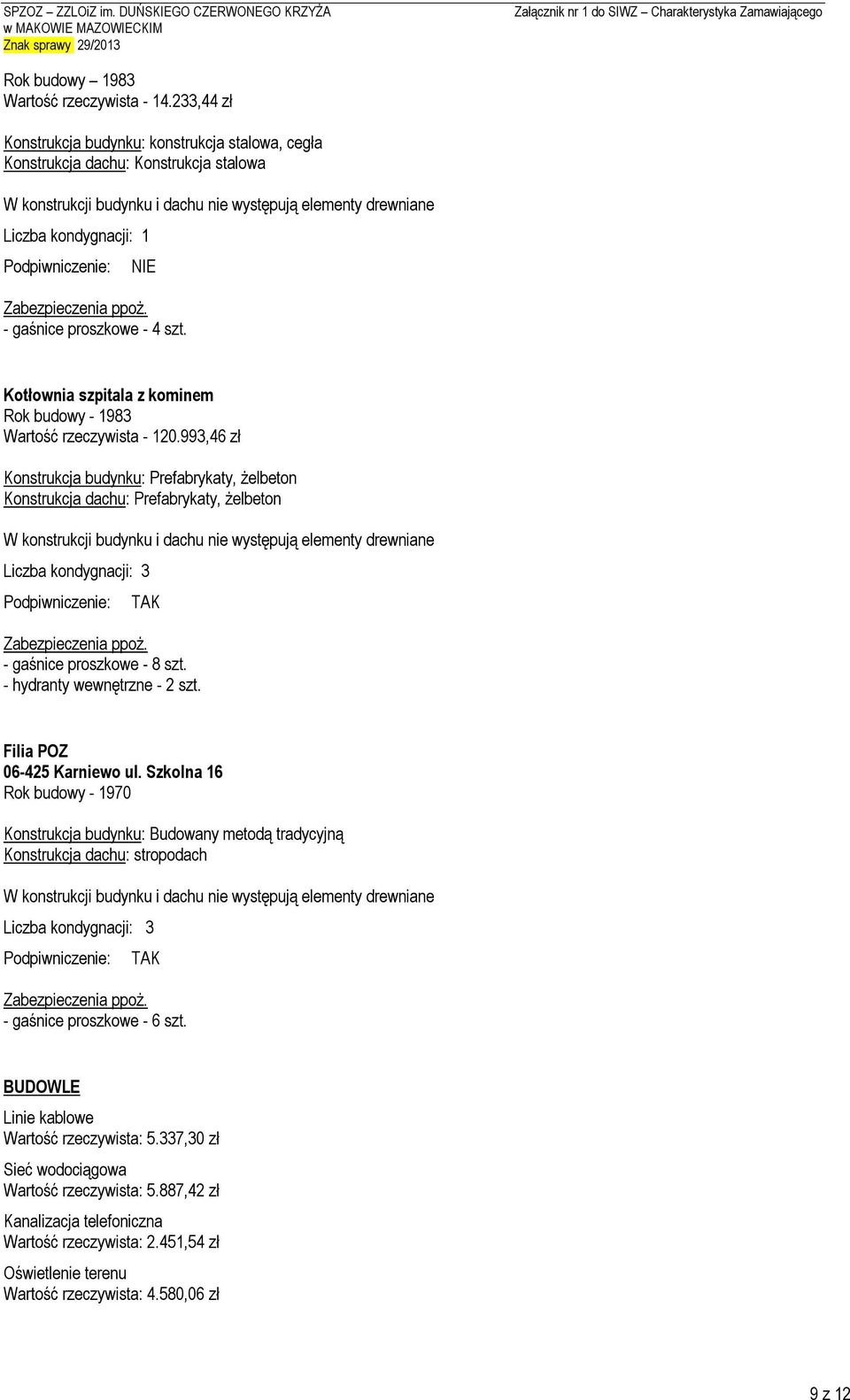 993,46 zł Konstrukcja budynku: Prefabrykaty, żelbeton Konstrukcja dachu: Prefabrykaty, żelbeton Liczba kondygnacji: 3 TAK - gaśnice proszkowe - 8 szt. - hydranty wewnętrzne - 2 szt.