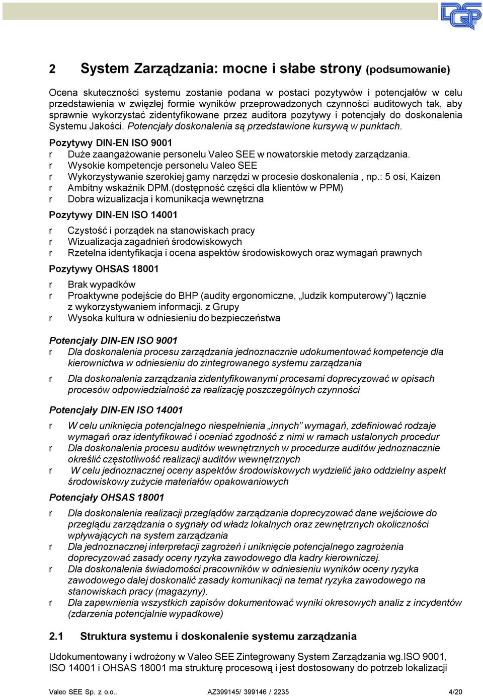 Pozytywy DIN-EN ISO 9001 Duże zaangażowanie pesonelu Valeo SEE w nowatoskie metody zaządzania. Wysokie kompetencje pesonelu Valeo SEE Wykozystywanie szeokiej gamy nazędzi w pocesie doskonalenia, np.