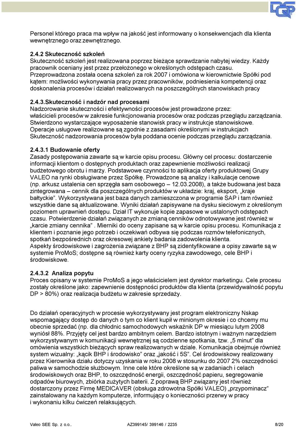 Pzepowadzona została ocena szkoleń za ok 2007 i omówiona w kieownictwie Spółki pod kątem: możliwości wykonywania pacy pzez pacowników, podniesienia kompetencji oaz doskonalenia pocesów i działań