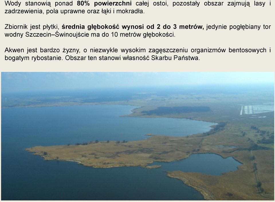 Zbiornik jest płytki, średnia głębokość wynosi od 2 do 3 metrów, jedynie pogłębiany tor wodny Szczecin
