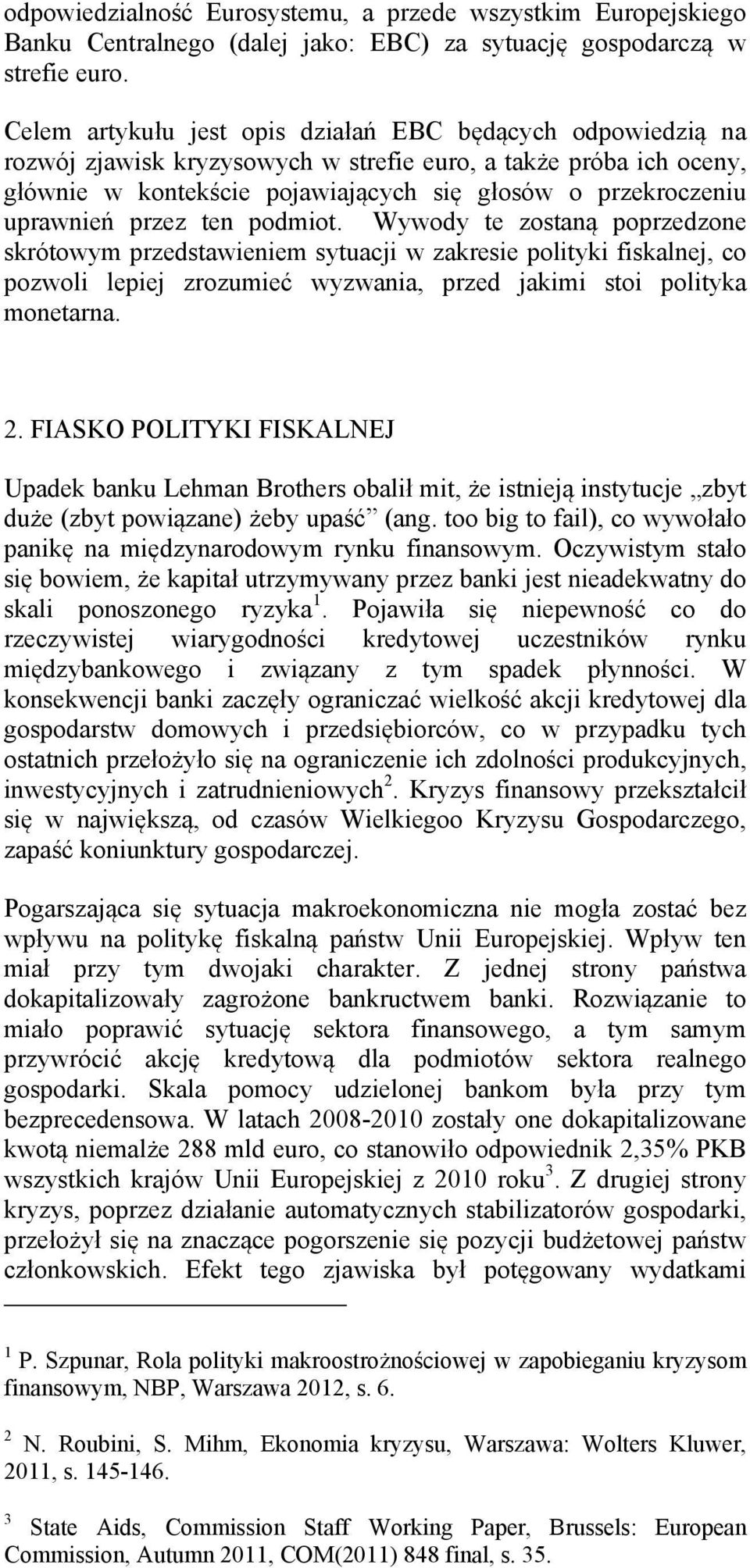 uprawnień przez ten podmiot. Wywody te zostaną poprzedzone skrótowym przedstawieniem sytuacji w zakresie polityki fiskalnej, co pozwoli lepiej zrozumieć wyzwania, przed jakimi stoi polityka monetarna.