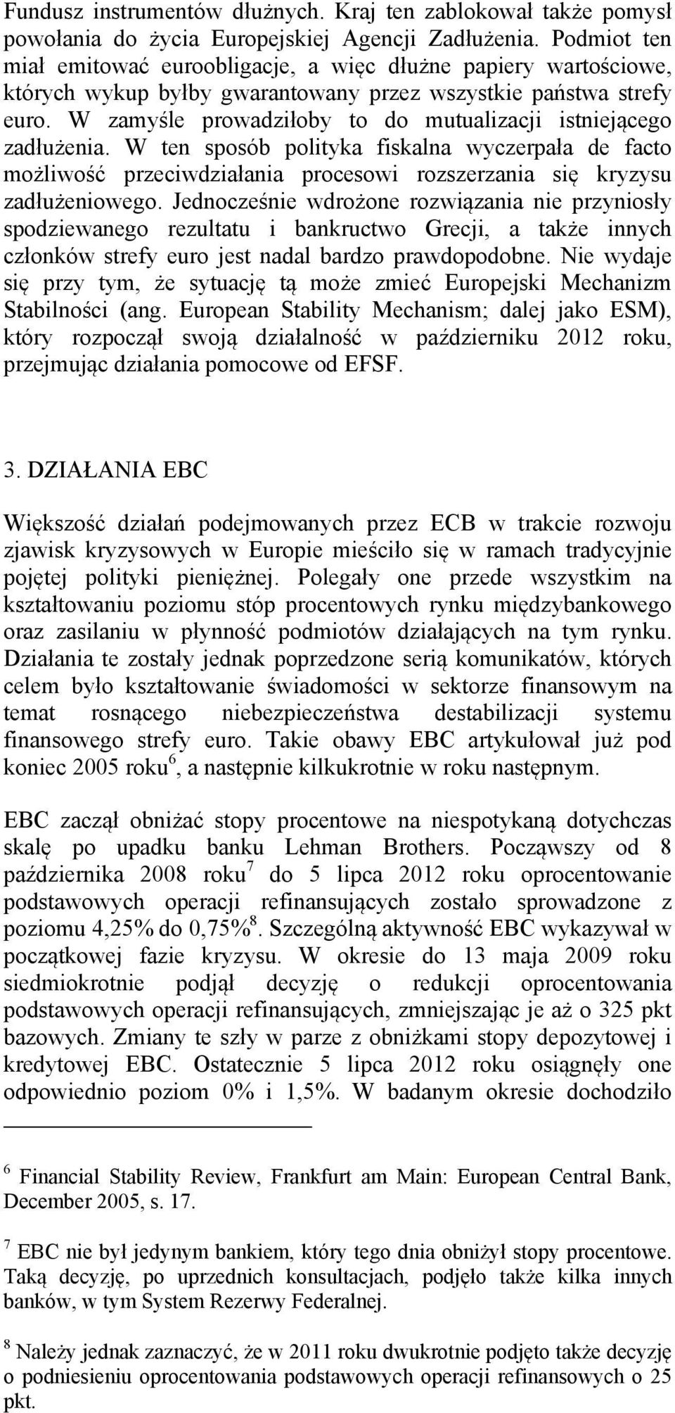 W zamyśle prowadziłoby to do mutualizacji istniejącego zadłużenia. W ten sposób polityka fiskalna wyczerpała de facto możliwość przeciwdziałania procesowi rozszerzania się kryzysu zadłużeniowego.
