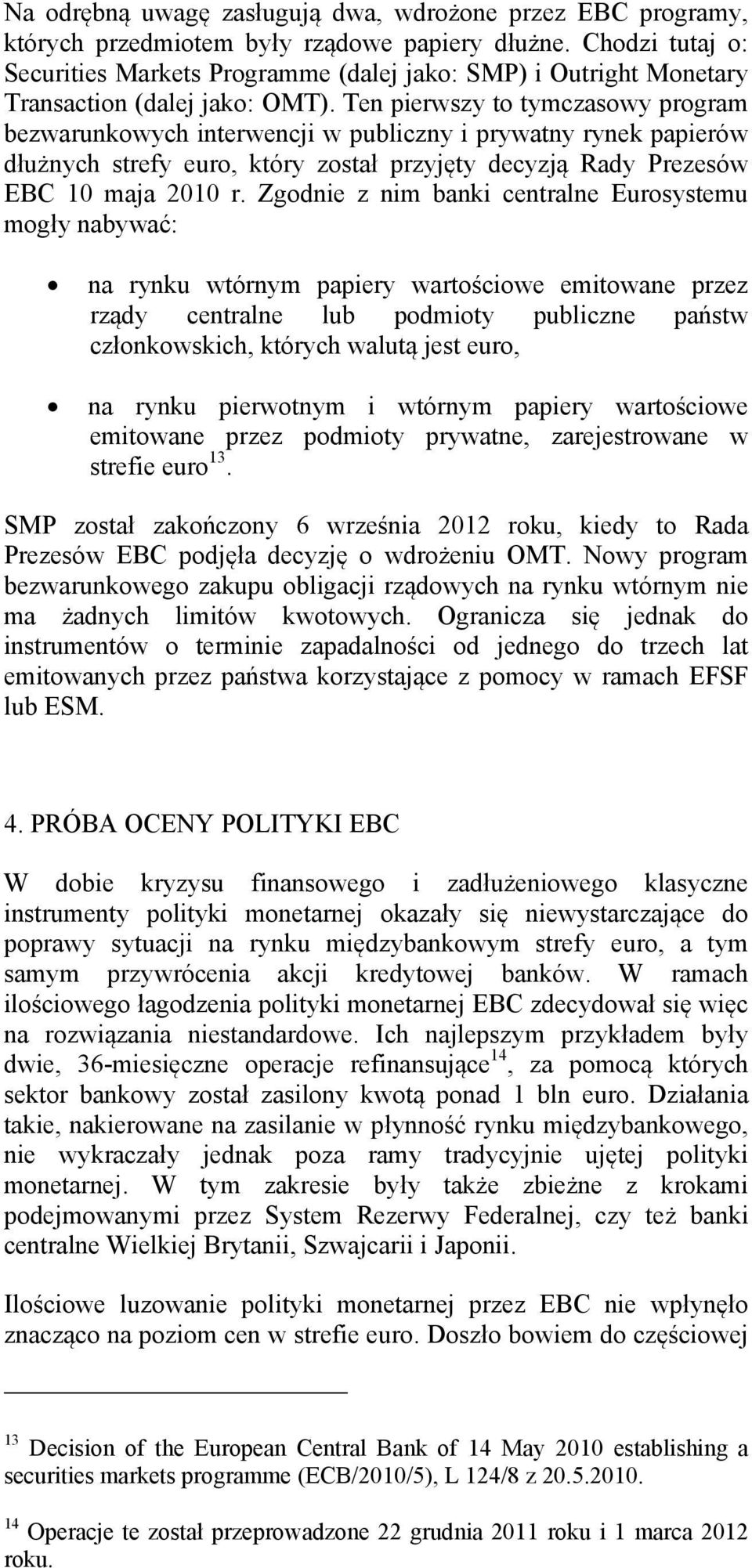 Ten pierwszy to tymczasowy program bezwarunkowych interwencji w publiczny i prywatny rynek papierów dłużnych strefy euro, który został przyjęty decyzją Rady Prezesów EBC 10 maja 2010 r.