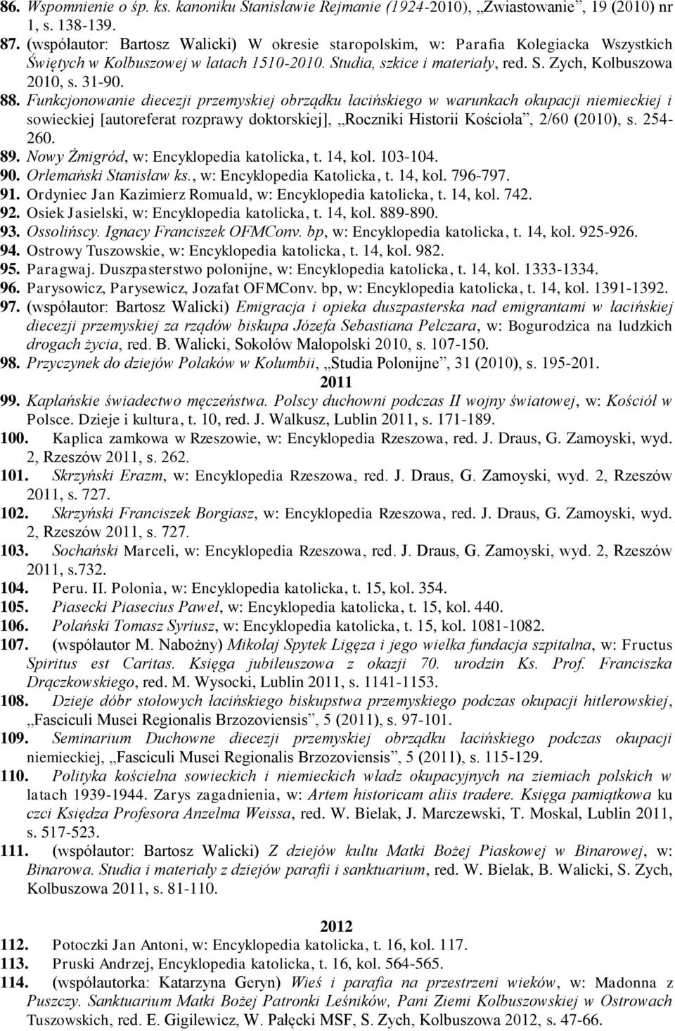 88. Funkcjonowanie diecezji przemyskiej obrządku łacińskiego w warunkach okupacji niemieckiej i sowieckiej [autoreferat rozprawy doktorskiej], Roczniki Historii Kościoła, 2/60 (2010), s. 254-260. 89.