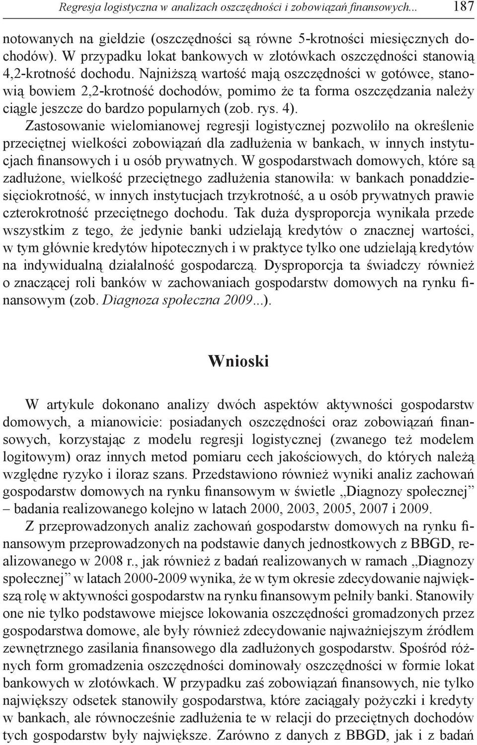 Najniższą wartość mają oszczędności w gotówce, stanowią bowiem 2,2-krotność dochodów, pomimo że ta forma oszczędzania należy ciągle jeszcze do bardzo popularnych (zob. rys. 4).