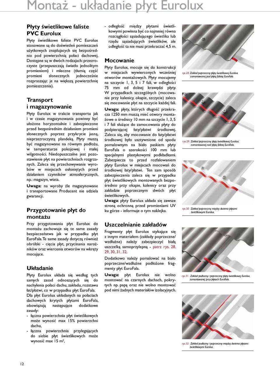 Dostępne są w dwóch rodzajach: przezroczyste (przepuszczają światło jednolitym promieniem) i mleczne (tłumią część promieni słonecznych jednocześnie rozpraszając je na większą powierzchnię