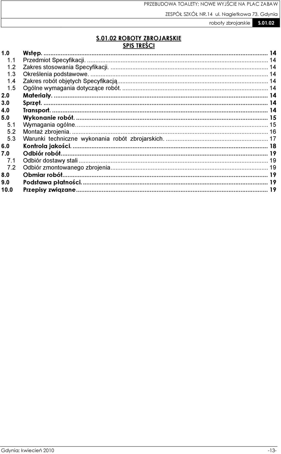 ... 16 5.3 Warunki techniczne wykonania robót zbrojarskich.... 17 6.0 Kontrola jakości.... 18 7.0 Odbiór robót.... 19 7.1 Odbiór dostawy stali... 19 7.2 Odbiór zmontowanego zbrojenia.