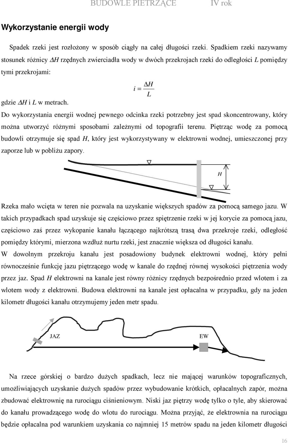 i = H L Do wykorzystania energii wodnej pewnego odcinka rzeki potrzebny jest spad skoncentrowany, który moŝna utworzyć róŝnymi sposobami zaleŝnymi od topografii terenu.