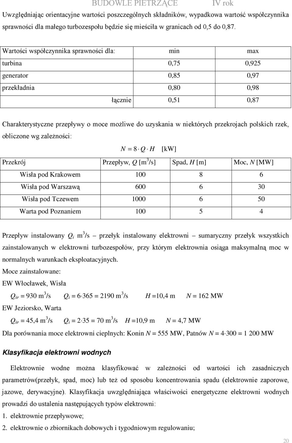 przekrojach polskich rzek, obliczone wg zaleŝności: N = 8 Q H [kw] Przekrój Przepływ, Q [m 3 /s] Spad, H [m] Moc, N [MW] Wisła pod Krakowem 100 8 6 Wisła pod Warszawą 600 6 30 Wisła pod Tczewem 1000