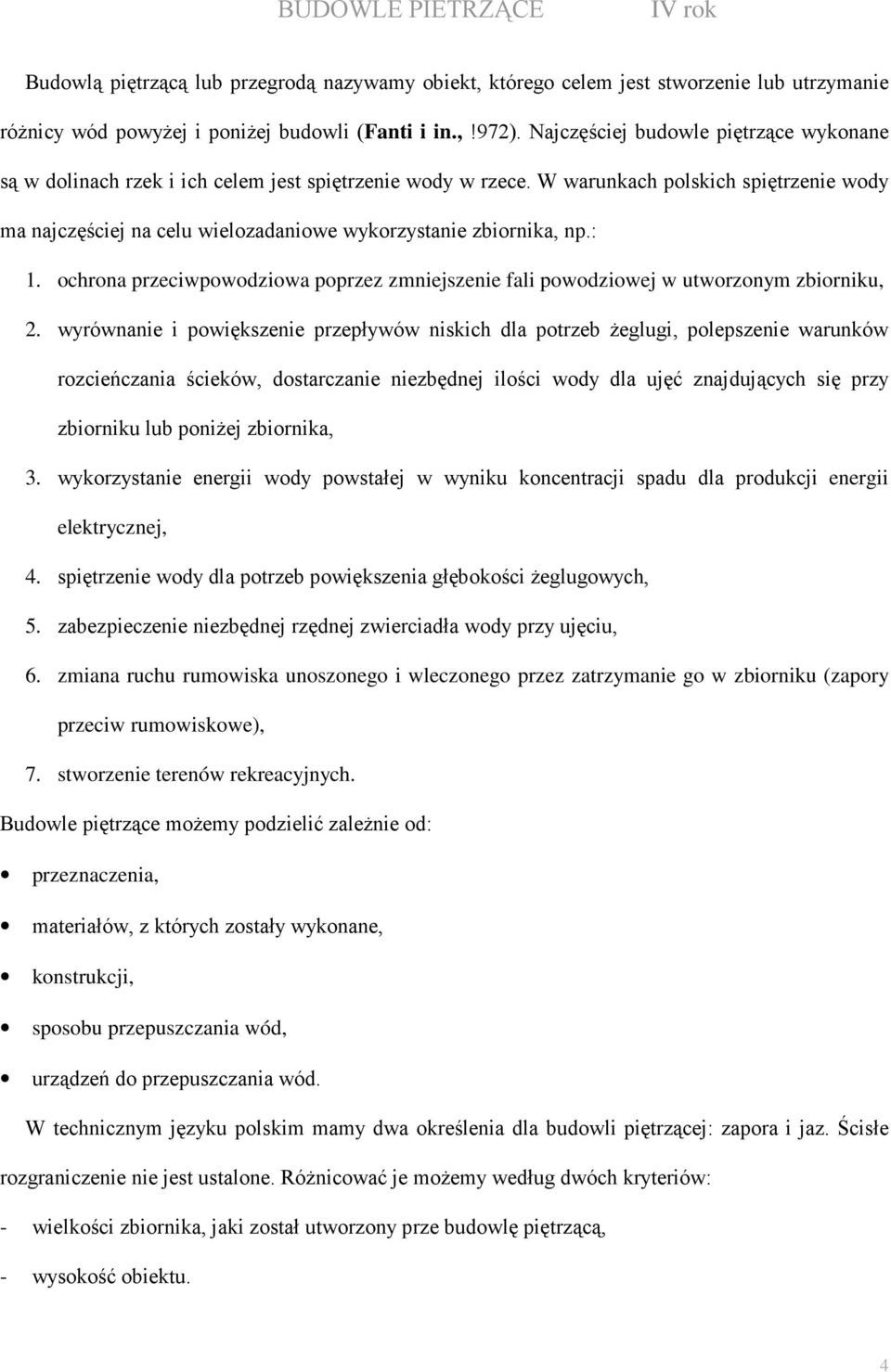 W warunkach polskich spiętrzenie wody ma najczęściej na celu wielozadaniowe wykorzystanie zbiornika, np.: 1. ochrona przeciwpowodziowa poprzez zmniejszenie fali powodziowej w utworzonym zbiorniku, 2.