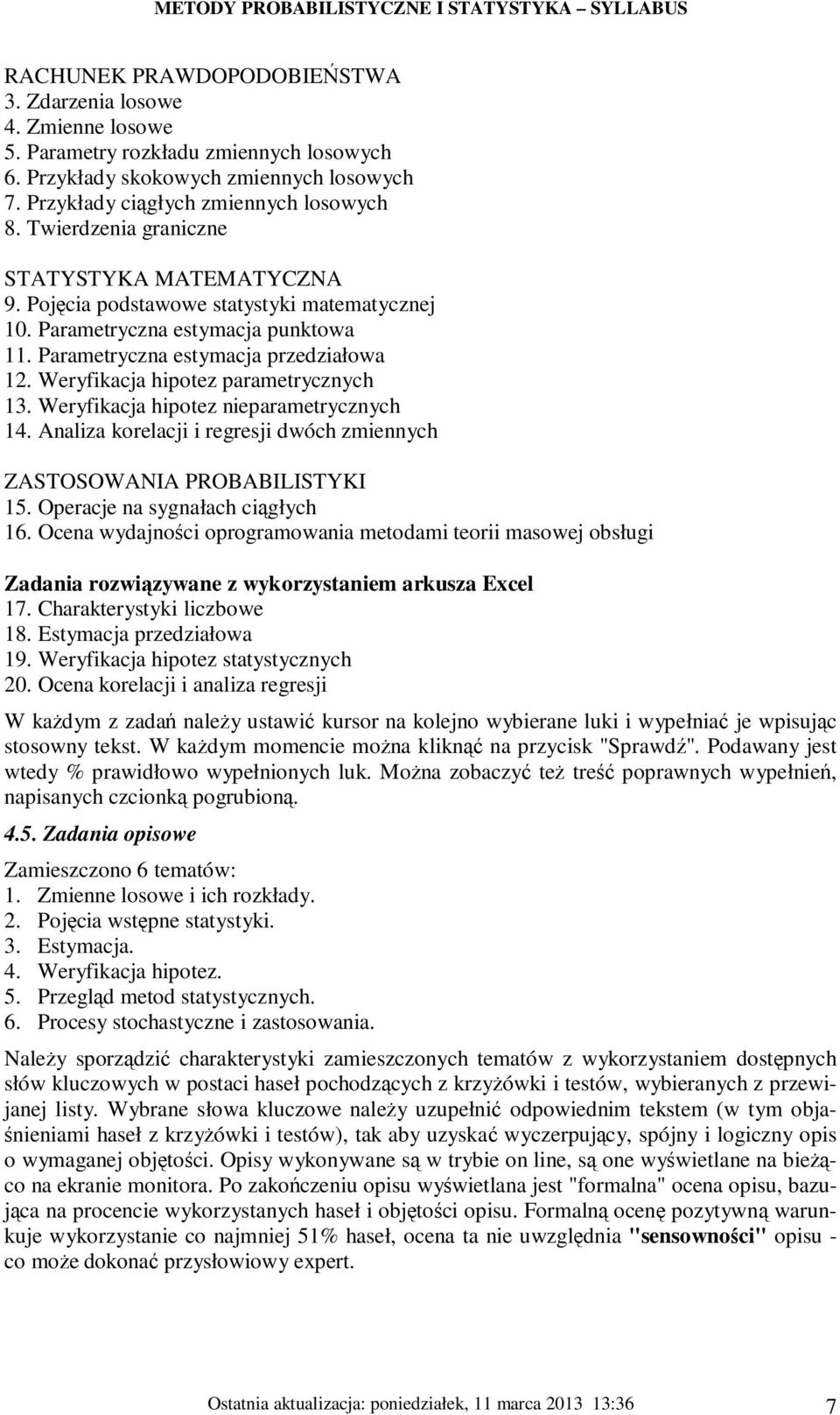 Weryfikacja hipotez parametrycznych 13. Weryfikacja hipotez nieparametrycznych 14. Analiza korelacji i regresji dwóch zmiennych ZASTOSOWANIA PROBABILISTYKI 15. Operacje na sygnałach ciągłych 16.