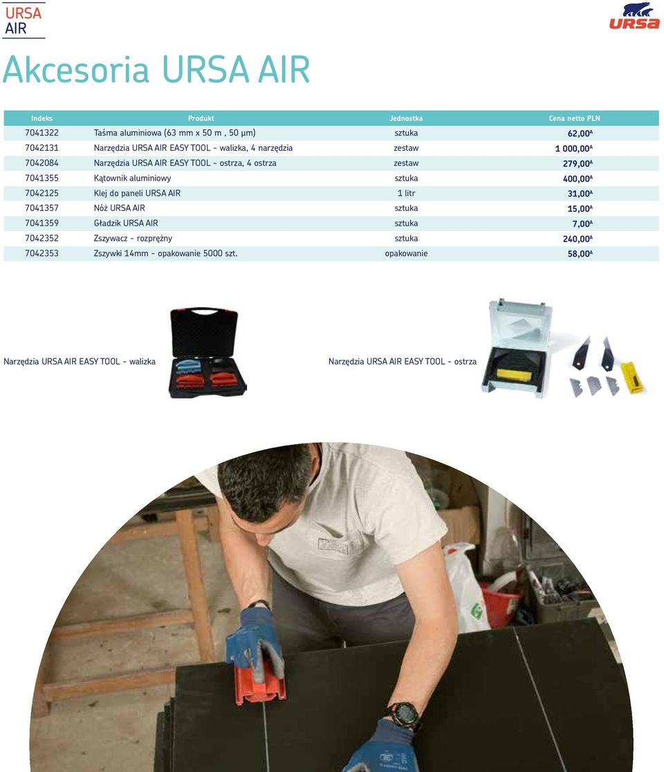 7042125 Klej do paneli URSA AIR 1 litr 31,00 A 7041357 Nóż URSA AIR sztuka 15,00 A 7041359 Gładzik URSA AIR sztuka 7,00 A 7042352 Zszywacz - rozprężny