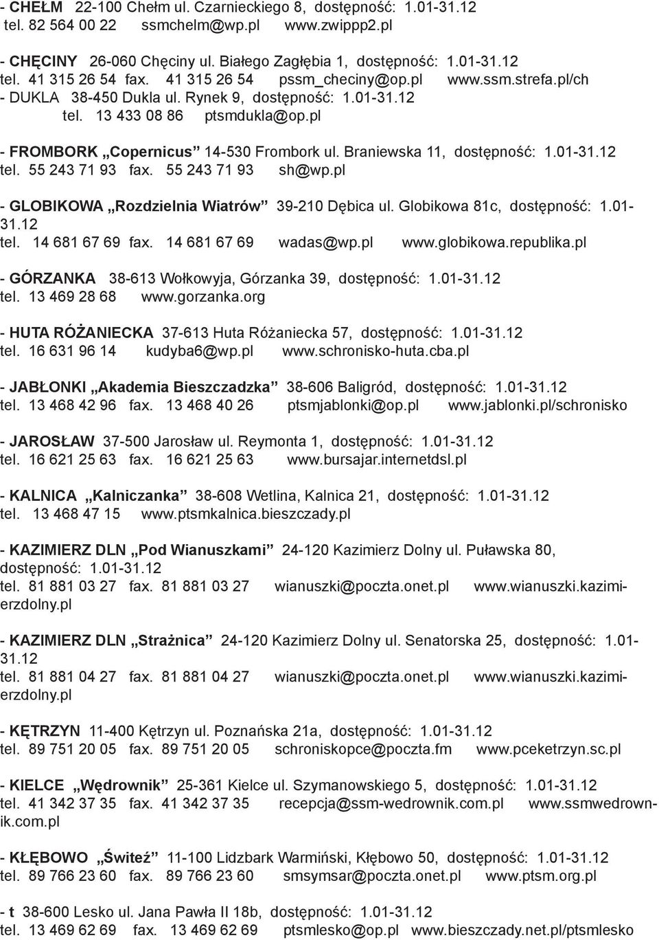 Braniewska 11, dostępność: 1.01-31.12 tel. 55 243 71 93 fax. 55 243 71 93 sh@wp.pl - GLOBIKOWA Rozdzielnia Wiatrów 39-210 Dębica ul. Globikowa 81c, dostępność: 1.01-31.12 tel. 14 681 67 69 fax.