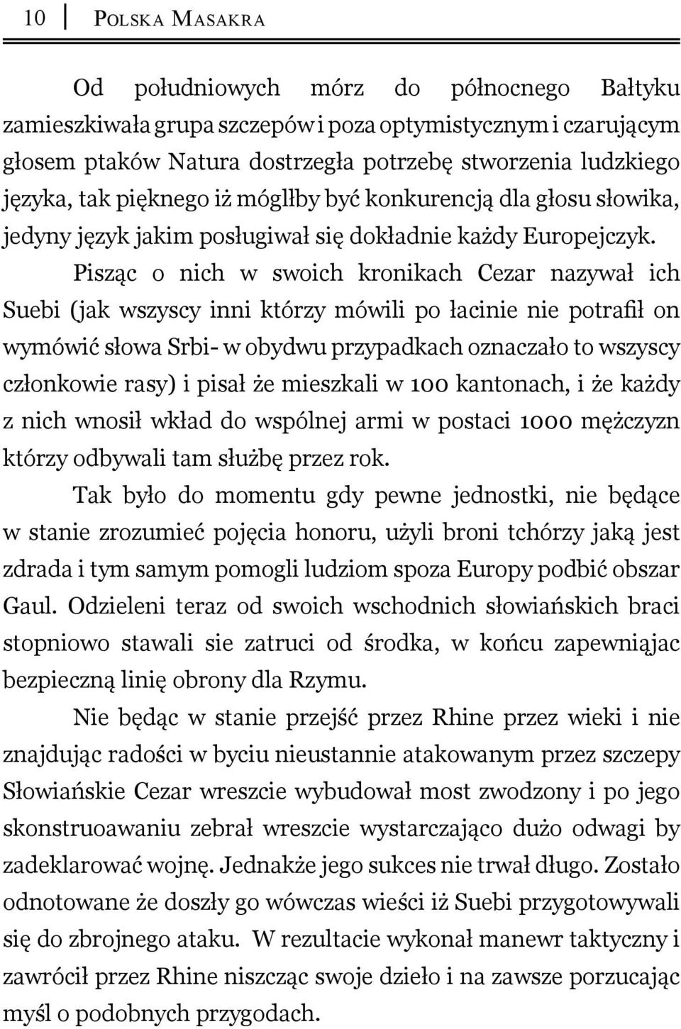 Pisząc o nich w swoich kronikach Cezar nazywał ich Suebi (jak wszyscy inni którzy mówili po łacinie nie potrafił on wymówić słowa Srbi- w obydwu przypadkach oznaczało to wszyscy członkowie rasy) i