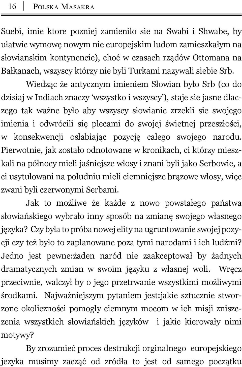 Wiedząc że antycznym imieniem Słowian było Srb (co do dzisiaj w Indiach znaczy wszystko i wszyscy ), staje sie jasne dlaczego tak ważne było aby wszyscy słowianie zrzekli sie swojego imienia i