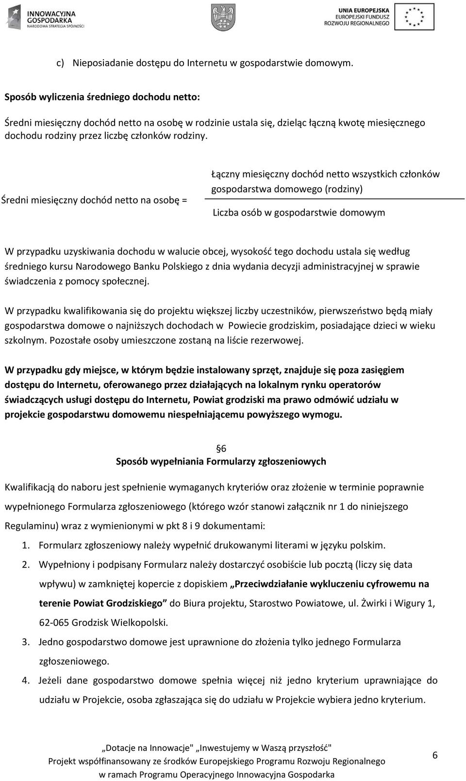 Średni miesięczny dochód netto na osobę = Łączny miesięczny dochód netto wszystkich członków gospodarstwa domowego (rodziny) Liczba osób w gospodarstwie domowym W przypadku uzyskiwania dochodu w