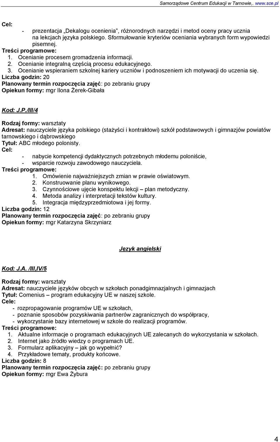 Liczba godzin: 20 Planowany termin rozpoczęcia zajęć: po zebraniu grupy Opiekun formy: mgr Ilona Żerek-Gibała Kod: J.P./III/4 Adresat: nauczyciele języka polskiego (stażyści i kontraktowi) szkół podstawowych i gimnazjów powiatów tarnowskiego i dąbrowskiego Tytuł: ABC młodego polonisty.