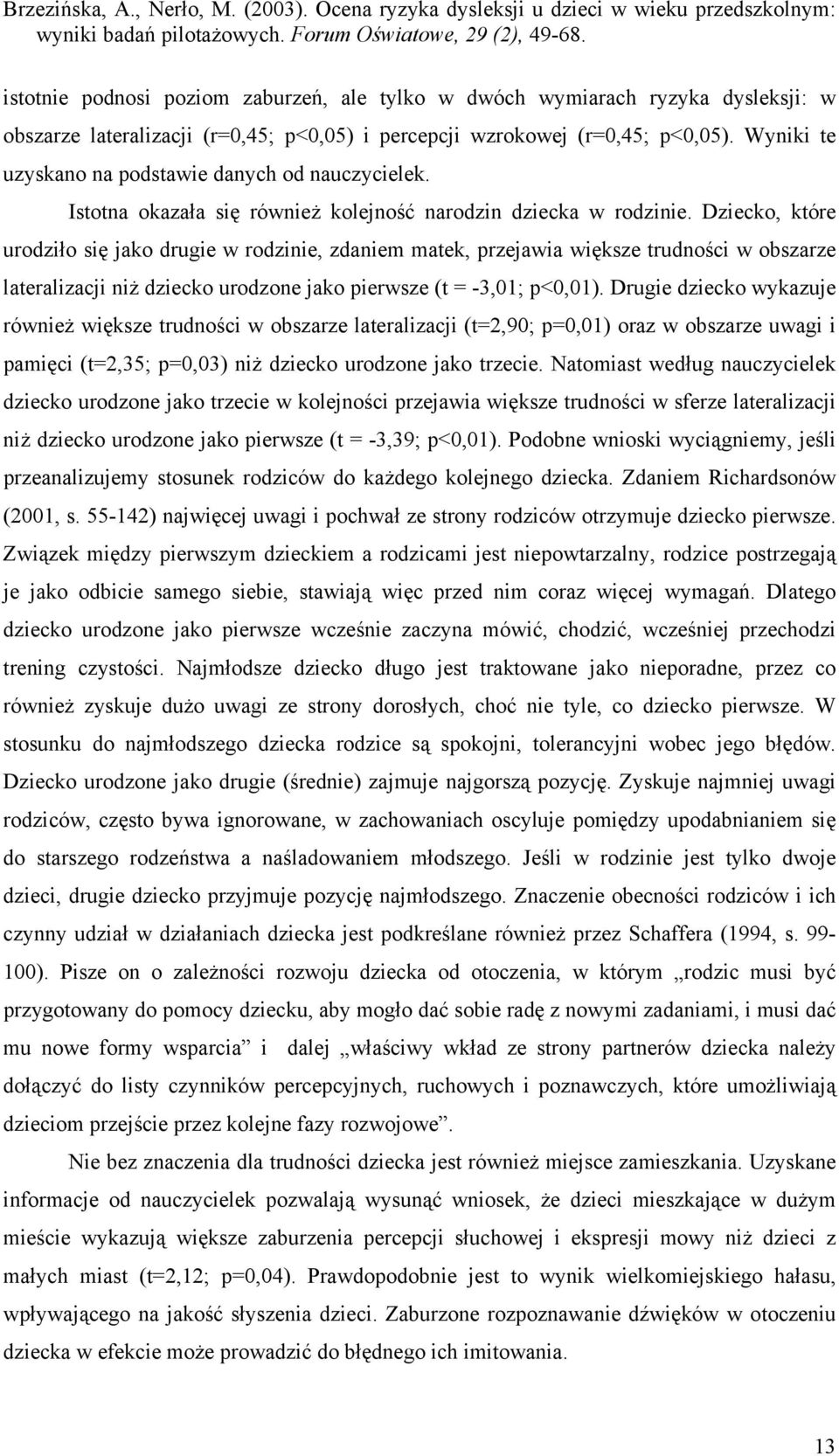 Dziecko, które urodziło się jako drugie w rodzinie, zdaniem matek, przejawia większe trudności w obszarze lateralizacji niż dziecko urodzone jako pierwsze (t = -3,01; p<0,01).