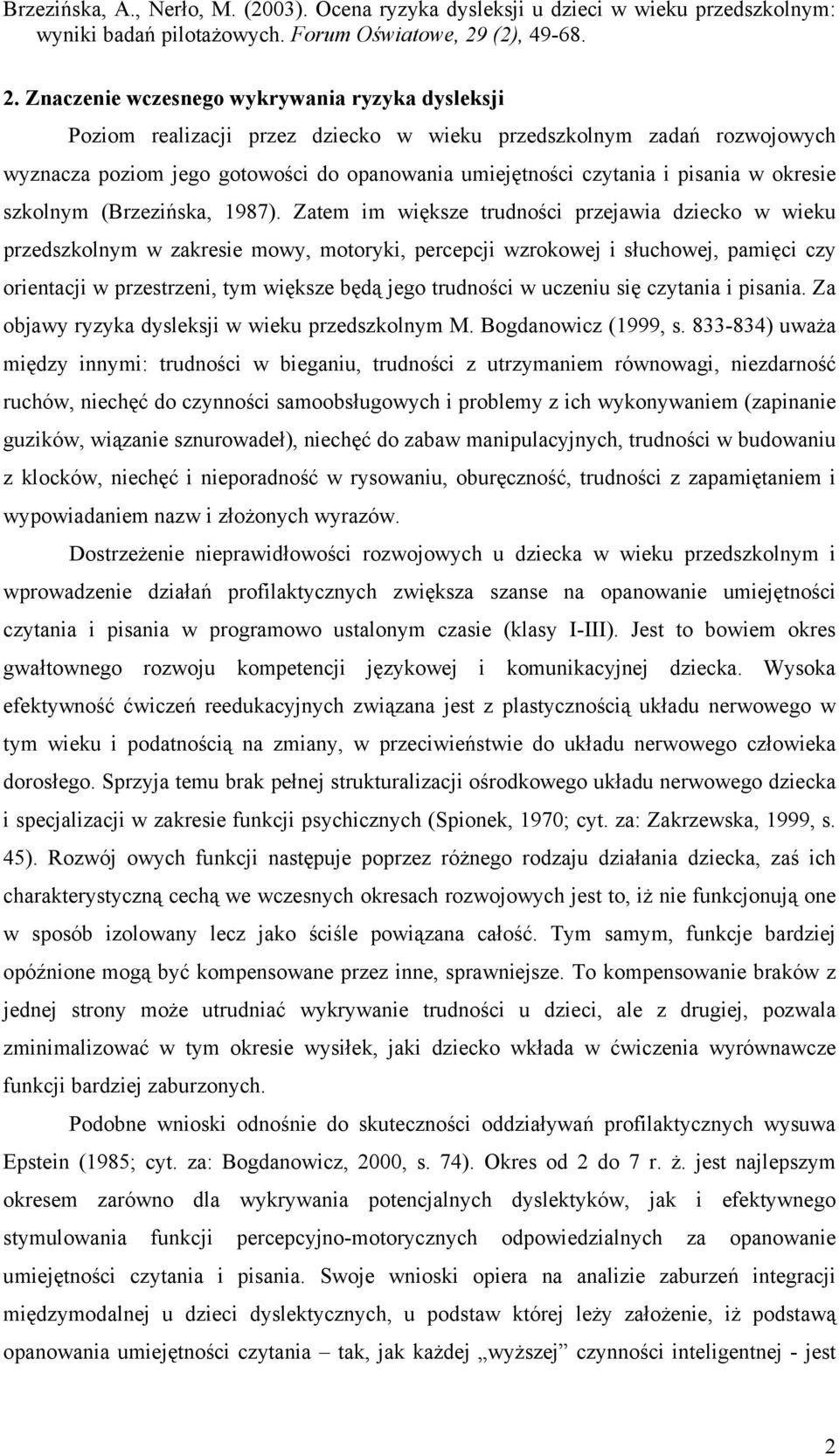 Zatem im większe trudności przejawia dziecko w wieku przedszkolnym w zakresie mowy, motoryki, percepcji wzrokowej i słuchowej, pamięci czy orientacji w przestrzeni, tym większe będą jego trudności w
