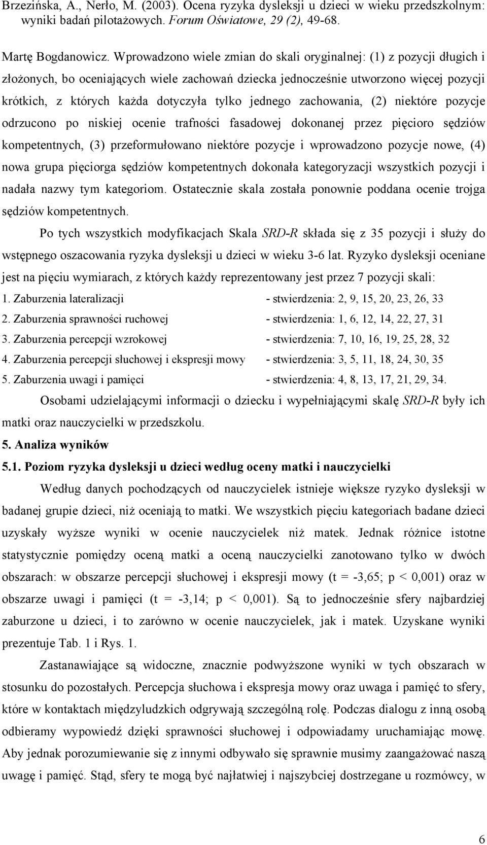 jednego zachowania, (2) niektóre pozycje odrzucono po niskiej ocenie trafności fasadowej dokonanej przez pięcioro sędziów kompetentnych, (3) przeformułowano niektóre pozycje i wprowadzono pozycje
