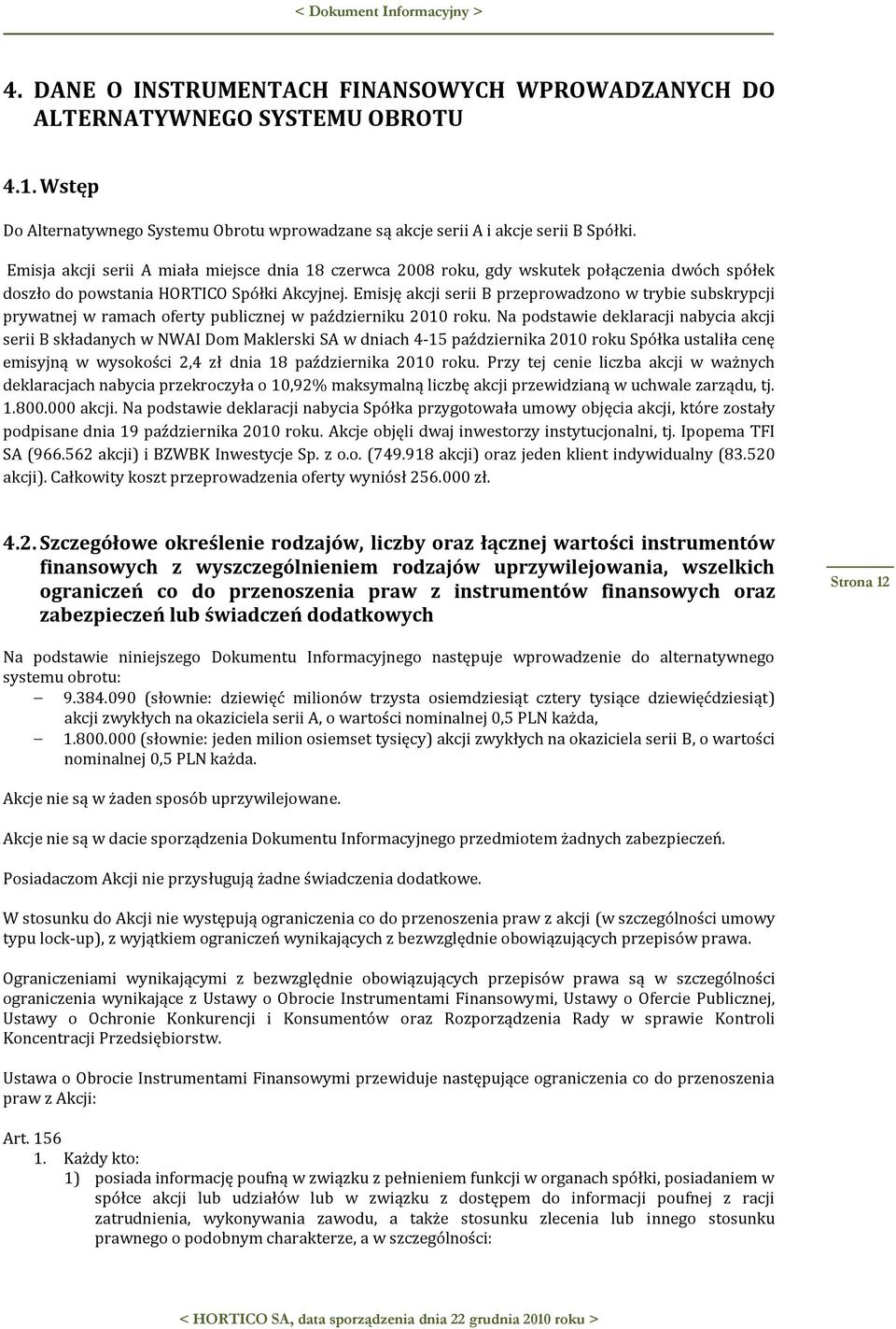Emisję akcji serii B przeprowadzono w trybie subskrypcji prywatnej w ramach oferty publicznej w październiku 2010 roku.